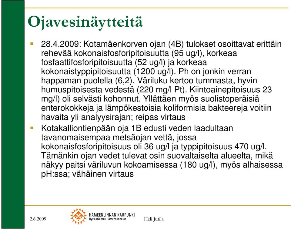 Ph on jonkin verran happaman puolella (6,2). Väriluku kertoo tummasta, hyvin humuspitoisesta vedestä (220 mg/l Pt). Kiintoainepitoisuus 23 mg/l) oli selvästi kohonnut.