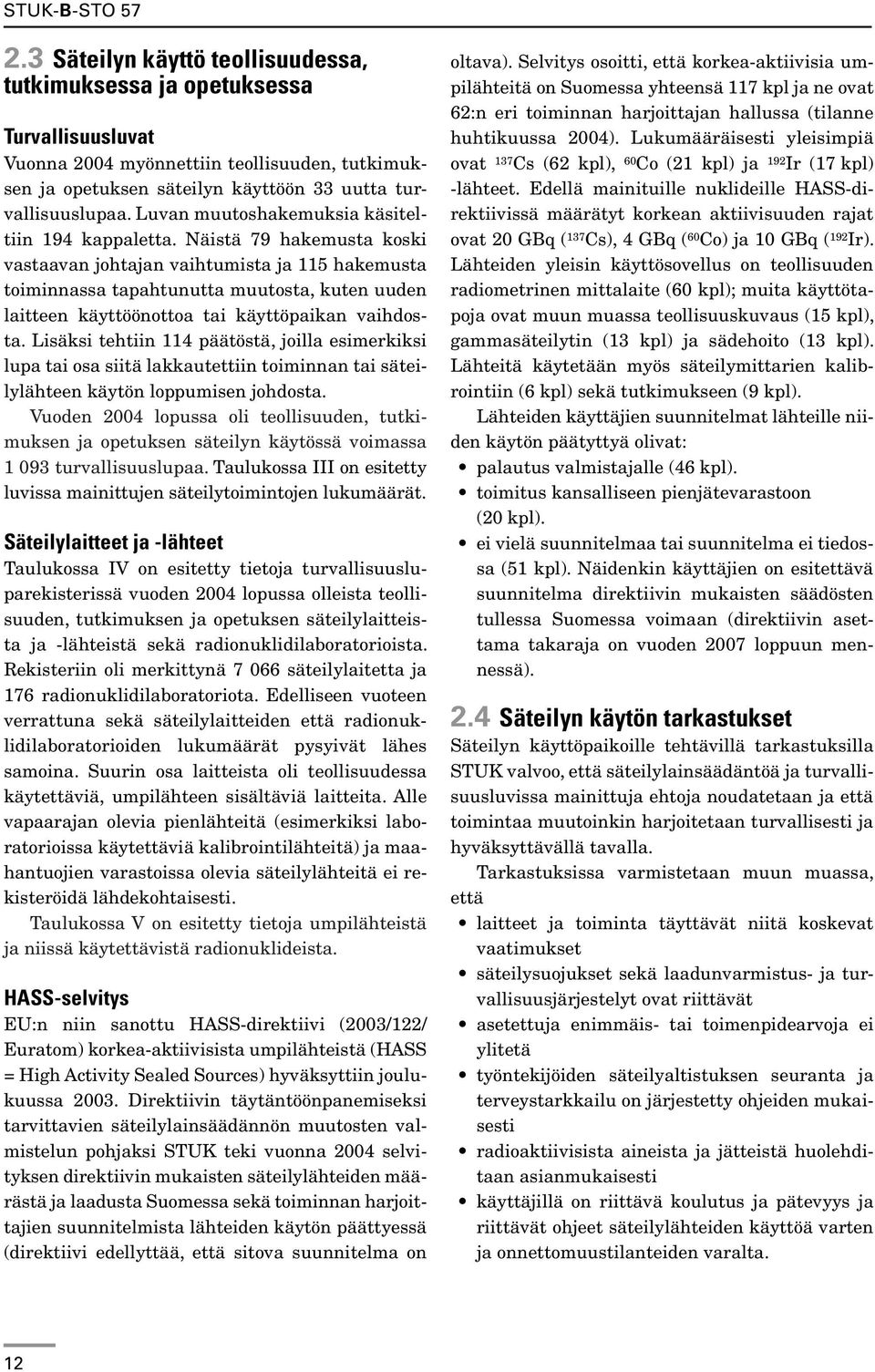 Näistä 79 hakemusta koski vastaavan johtajan vaihtumista ja 115 hakemusta toiminnassa tapahtunutta muutosta, kuten uuden laitteen käyttöönottoa tai käyttöpaikan vaihdosta.