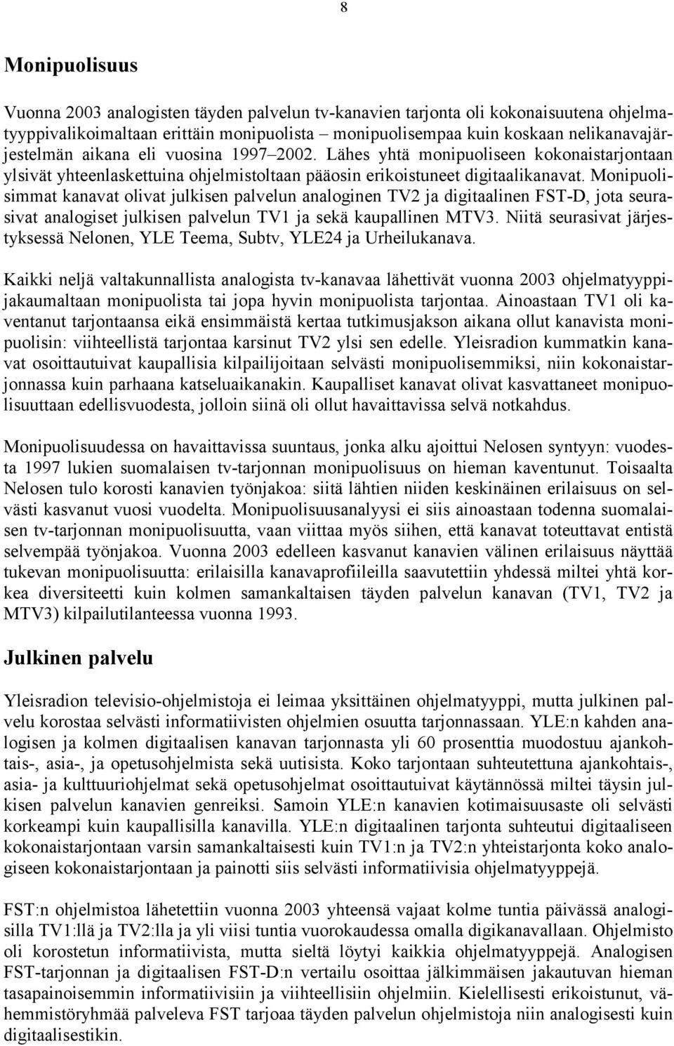 Monipuolisimmat kanavat olivat julkisen palvelun analoginen TV2 ja digitaalinen FST-D, jota seurasivat analogiset julkisen palvelun TV1 ja sekä kaupallinen MTV3.