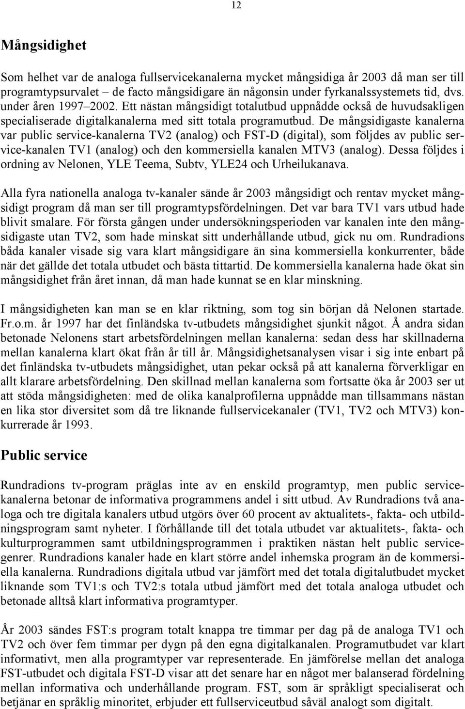 De mångsidigaste kanalerna var public service-kanalerna TV2 (analog) och FST-D (digital), som följdes av public service-kanalen TV1 (analog) och den kommersiella kanalen MTV3 (analog).