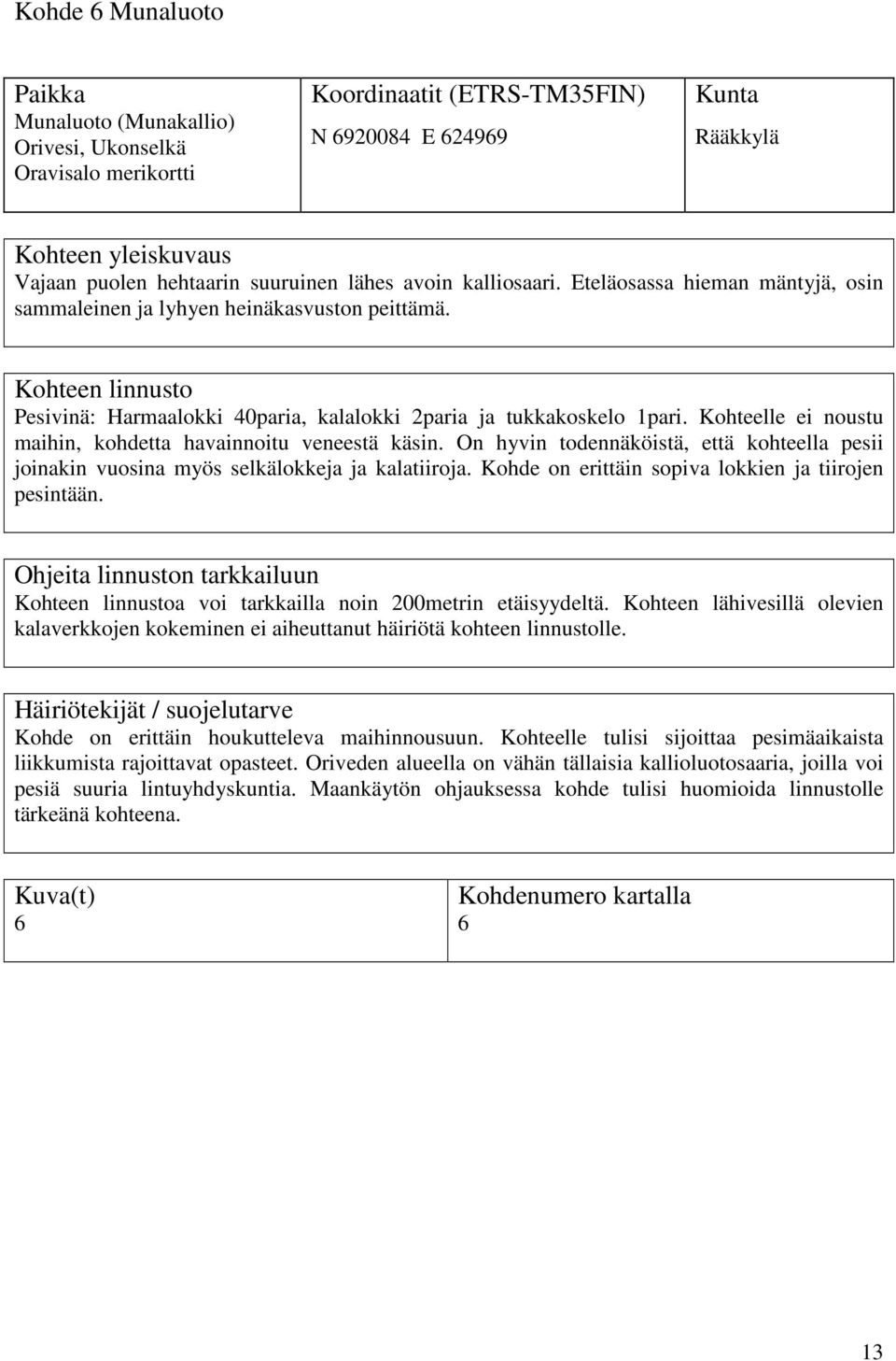 Kohteelle ei noustu maihin, kohdetta havainnoitu veneestä käsin. On hyvin todennäköistä, että kohteella pesii joinakin vuosina myös selkälokkeja ja kalatiiroja.