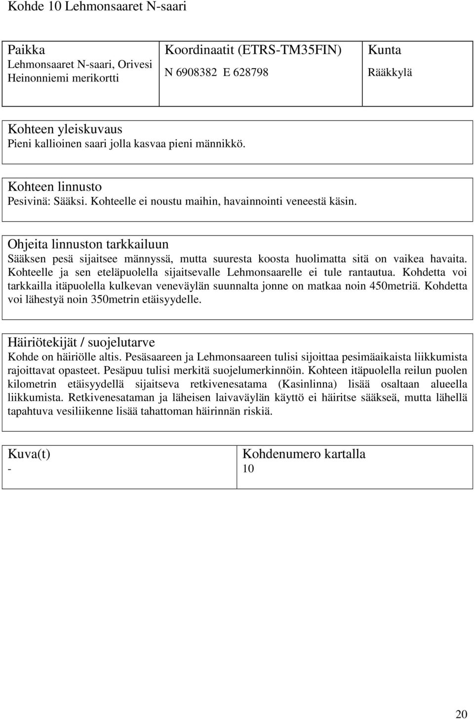 Kohteelle ja sen eteläpuolella sijaitsevalle Lehmonsaarelle ei tule rantautua. Kohdetta voi tarkkailla itäpuolella kulkevan veneväylän suunnalta jonne on matkaa noin 450metriä.