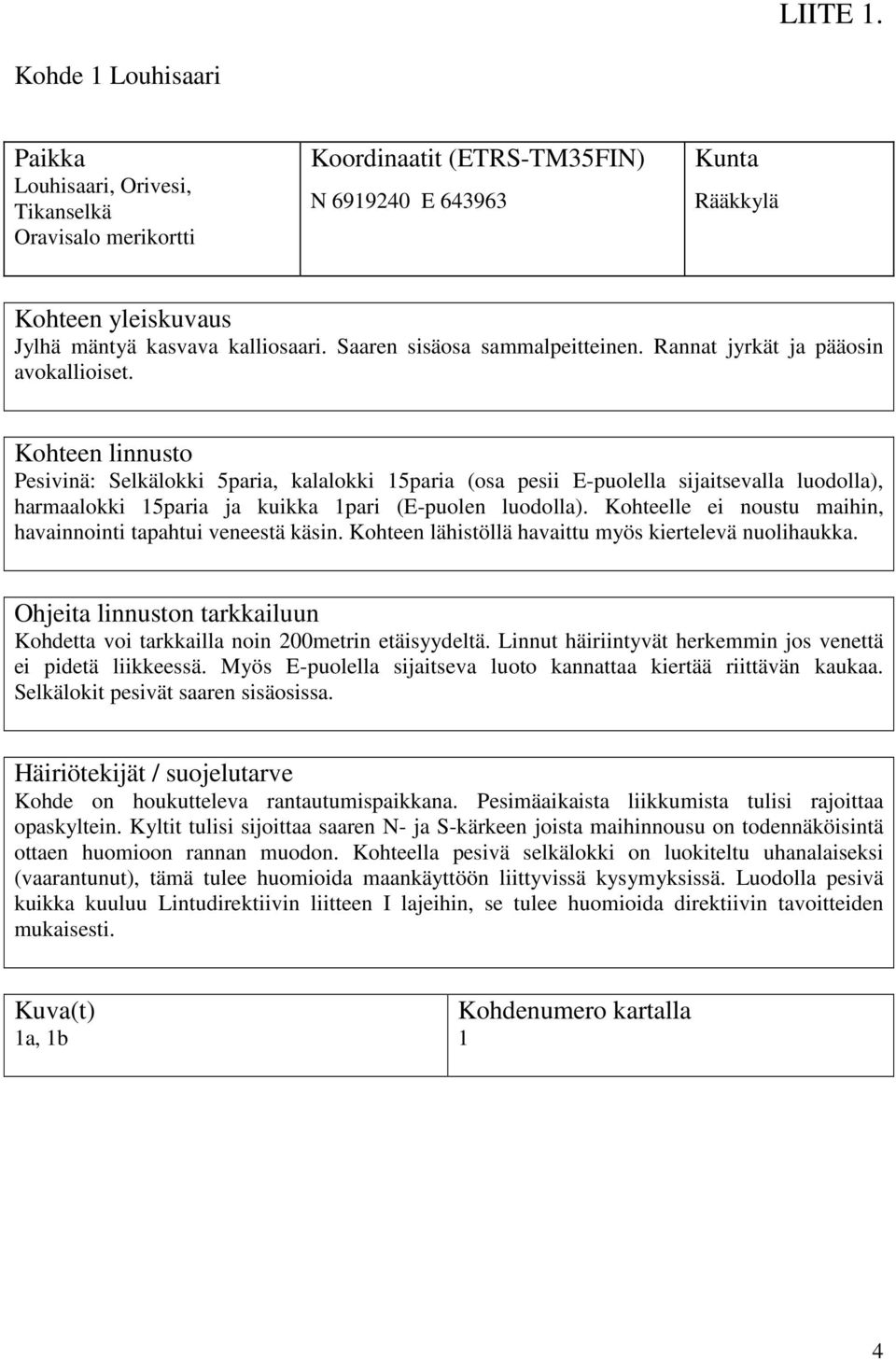 Kohteelle ei noustu maihin, havainnointi tapahtui veneestä käsin. Kohteen lähistöllä havaittu myös kiertelevä nuolihaukka. Kohdetta voi tarkkailla noin 200metrin etäisyydeltä.