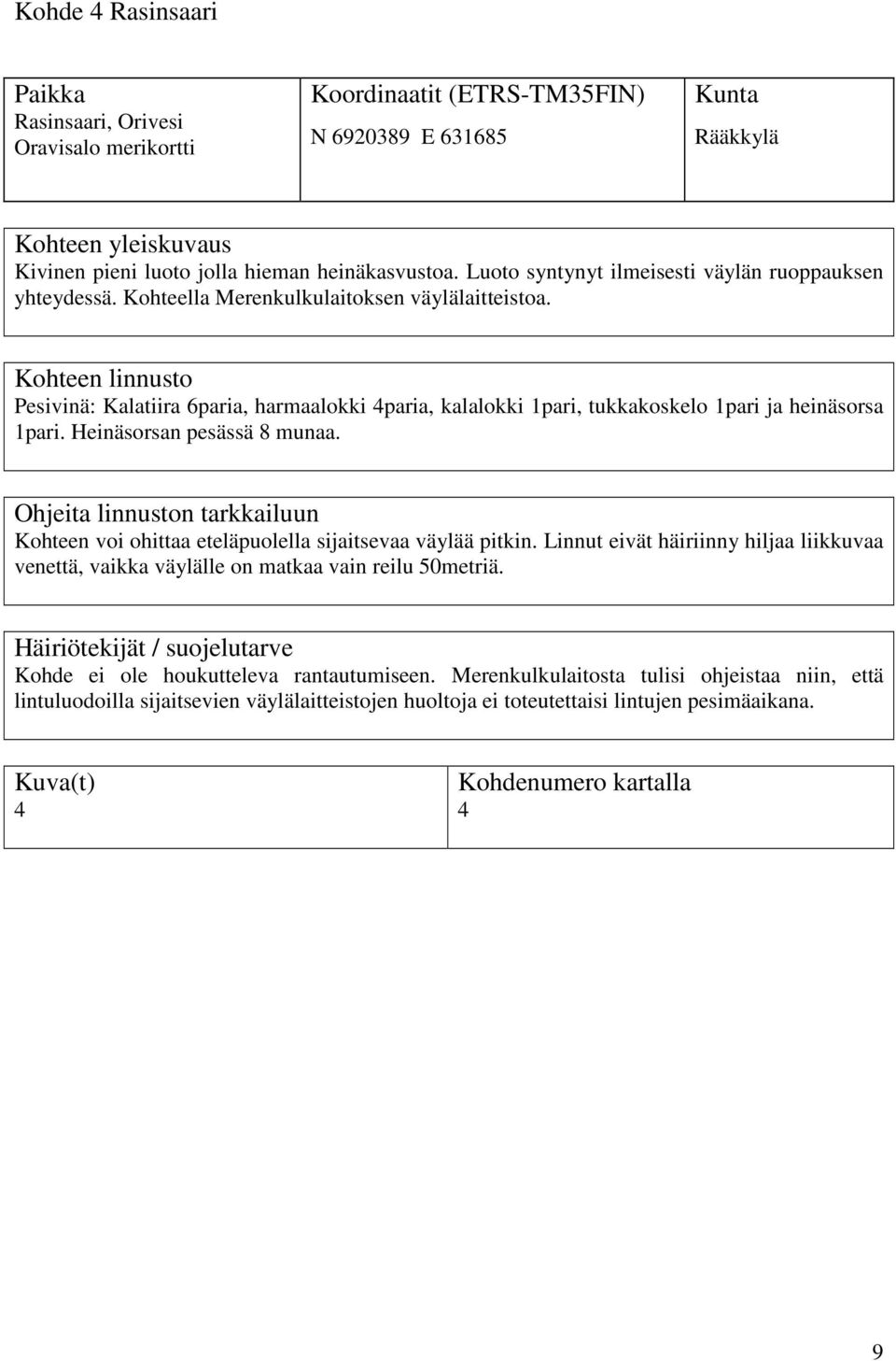 Pesivinä: Kalatiira 6paria, harmaalokki 4paria, kalalokki 1pari, tukkakoskelo 1pari ja heinäsorsa 1pari. Heinäsorsan pesässä 8 munaa.