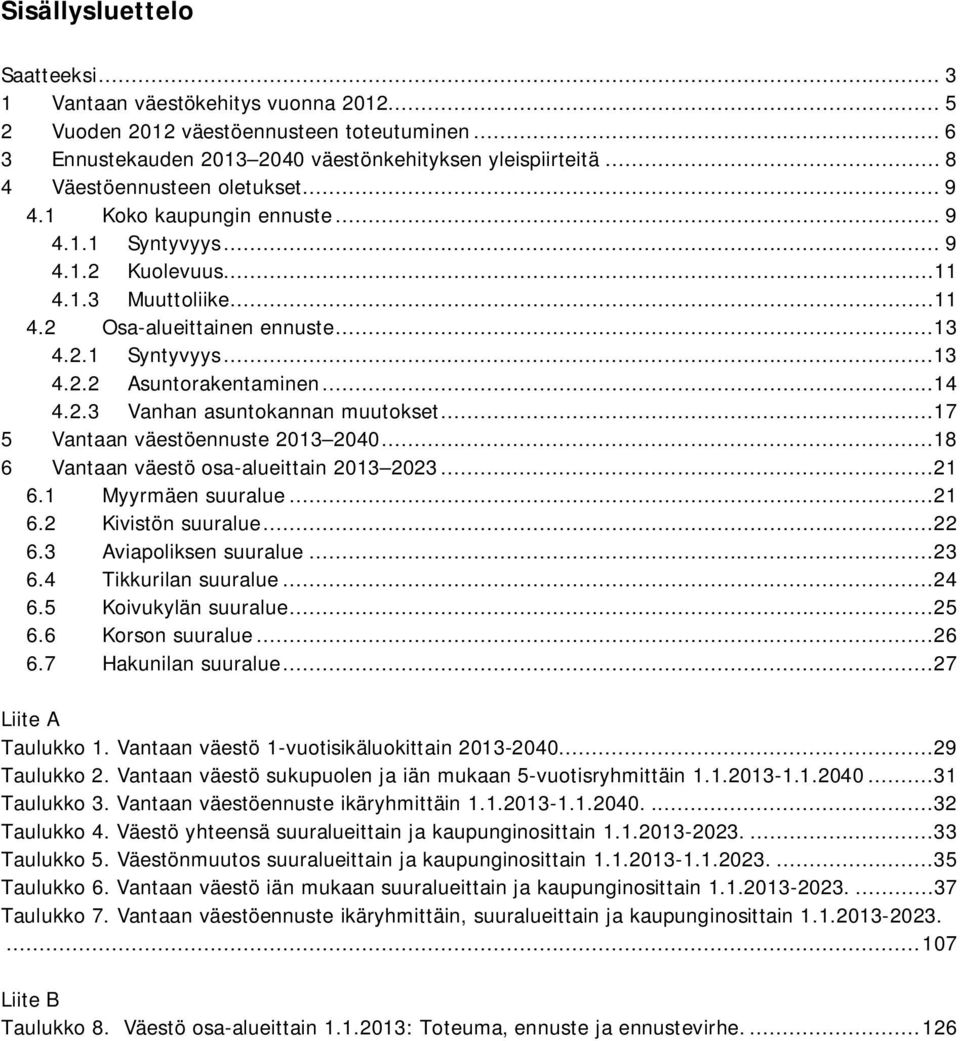 ..14 4.2.3 Vanhan asuntokannan muutokset...17 5 Vantaan väestöennuste 2013 2040...18 6 Vantaan väestö osa-alueittain 2013 2023...21 6.1 Myyrmäen suuralue...21 6.2 Kivistön suuralue...22 6.