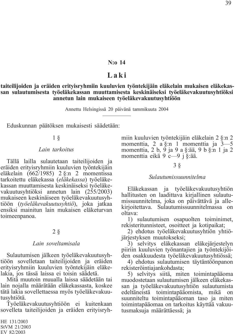 eräiden erityisryhmiin kuuluvien työntekijäin eläkelain (662/1985) 2 :n 2 momentissa tarkoitettu eläkekassa (eläkekassa) työeläkekassan muuttamisesta keskinäiseksi työeläkevakuutusyhtiöksi annetun