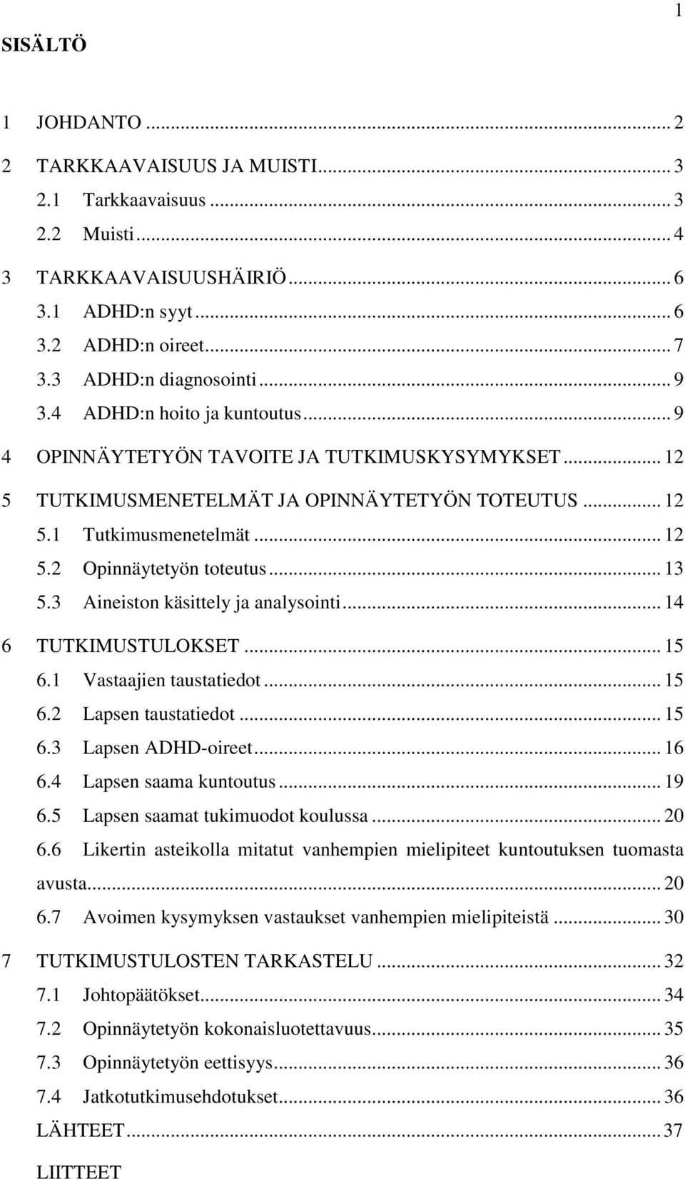 3 Aineiston käsittely ja analysointi... 14 6 TUTKIMUSTULOKSET... 15 6.1 Vastaajien taustatiedot... 15 6.2 Lapsen taustatiedot... 15 6.3 Lapsen ADHD-oireet... 16 6.4 Lapsen saama kuntoutus... 19 6.