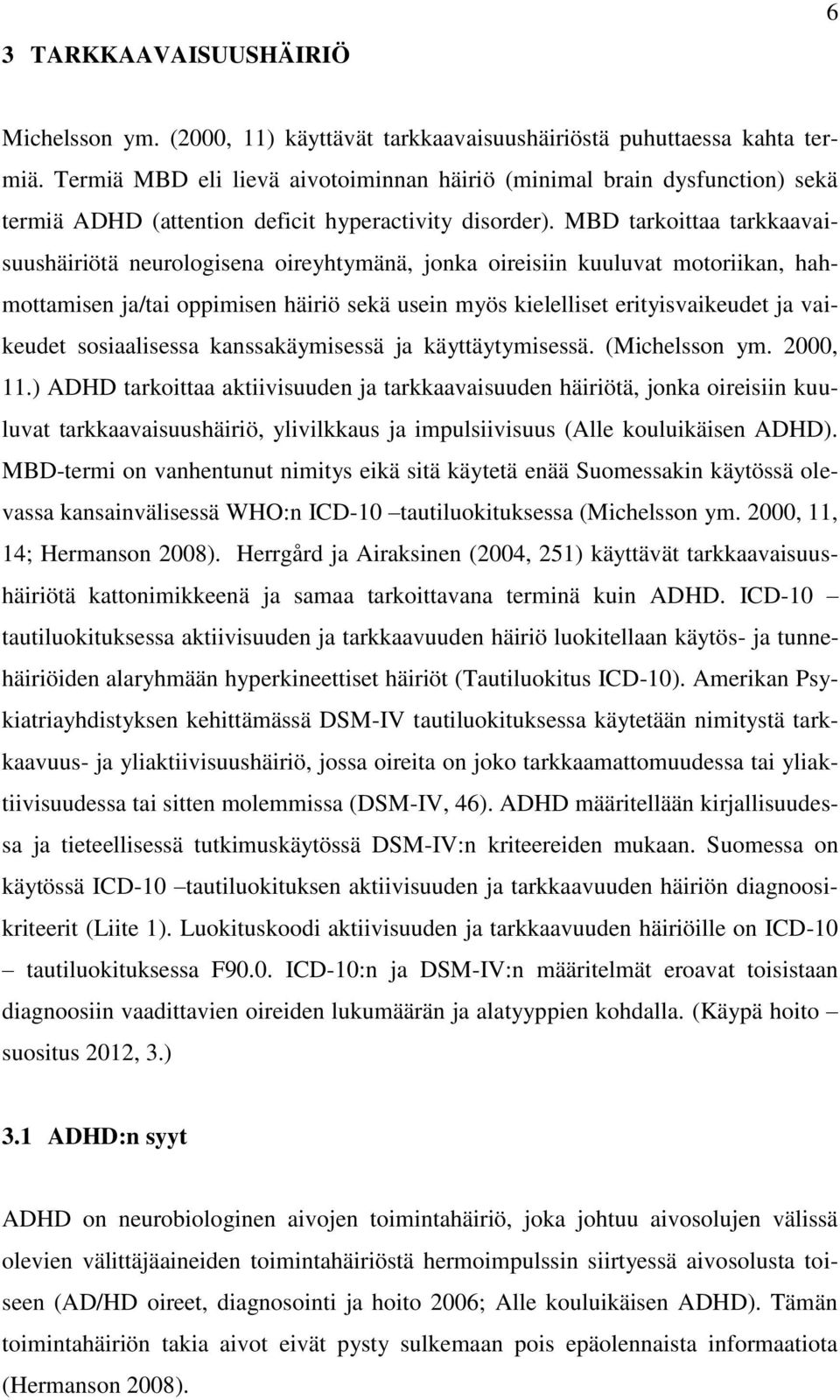 MBD tarkoittaa tarkkaavaisuushäiriötä neurologisena oireyhtymänä, jonka oireisiin kuuluvat motoriikan, hahmottamisen ja/tai oppimisen häiriö sekä usein myös kielelliset erityisvaikeudet ja vaikeudet