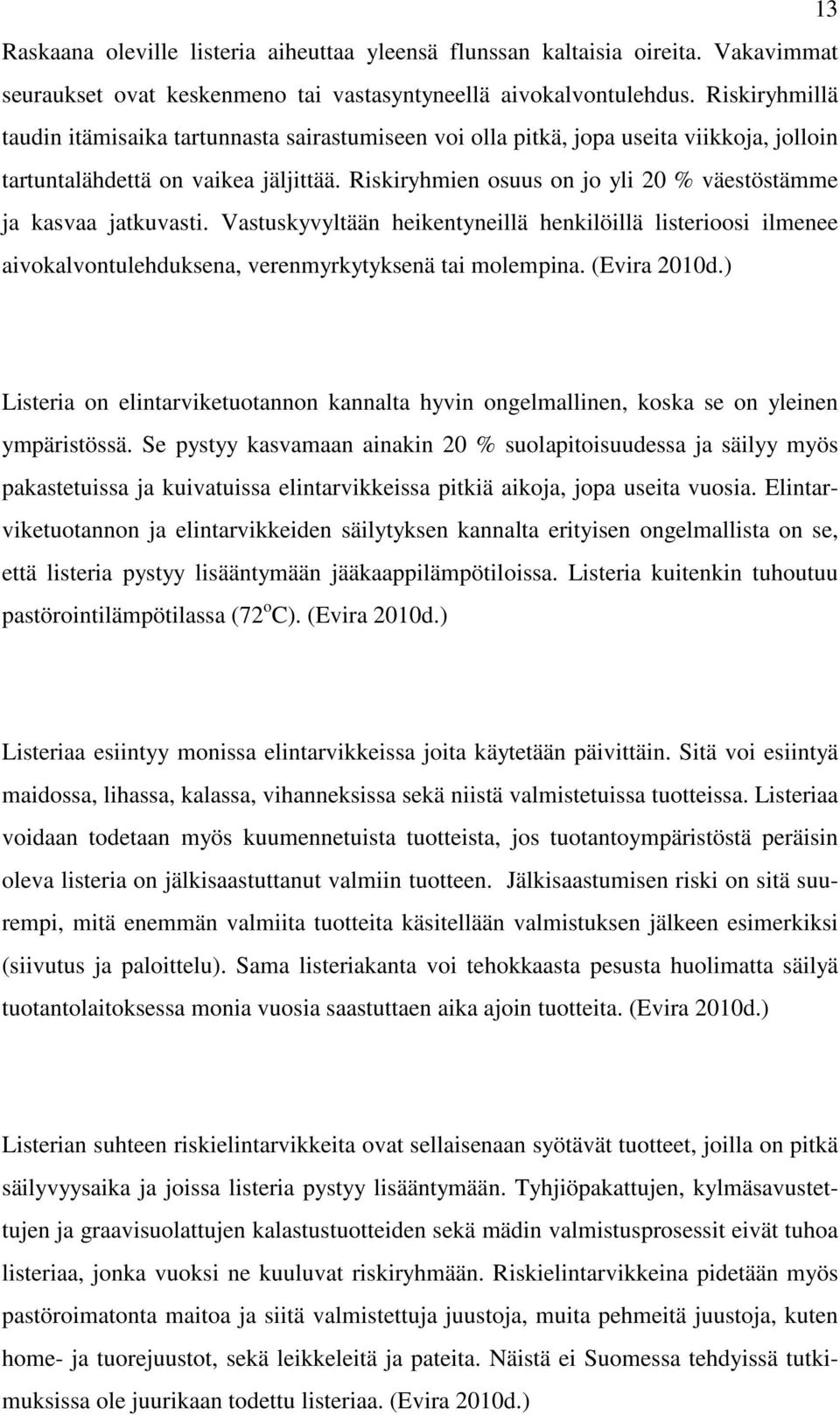 Riskiryhmien osuus on jo yli 20 % väestöstämme ja kasvaa jatkuvasti. Vastuskyvyltään heikentyneillä henkilöillä listerioosi ilmenee aivokalvontulehduksena, verenmyrkytyksenä tai molempina.