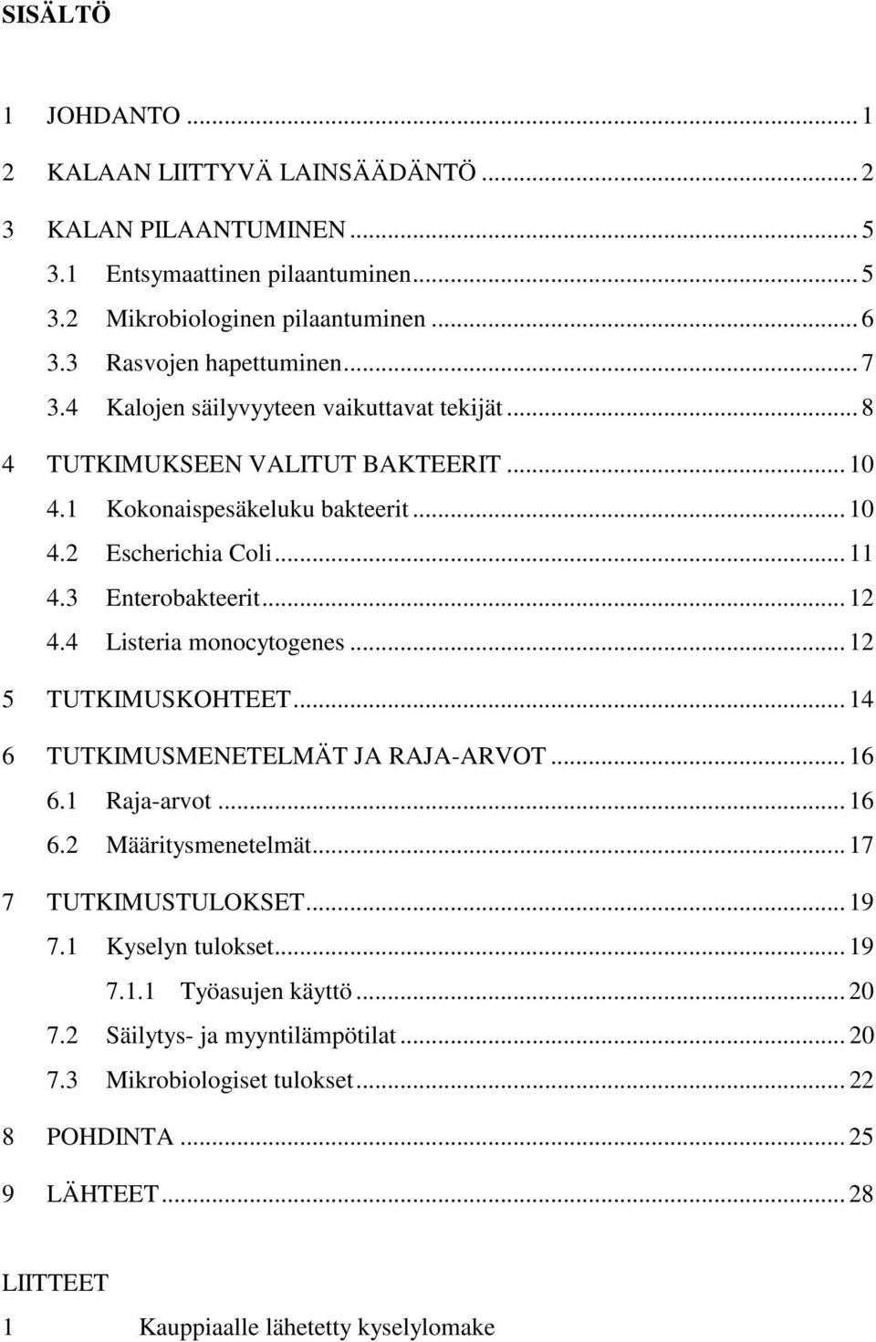 4 Listeria monocytogenes... 12 5 TUTKIMUSKOHTEET... 14 6 TUTKIMUSMENETELMÄT JA RAJA-ARVOT... 16 6.1 Raja-arvot... 16 6.2 Määritysmenetelmät... 17 7 TUTKIMUSTULOKSET... 19 7.