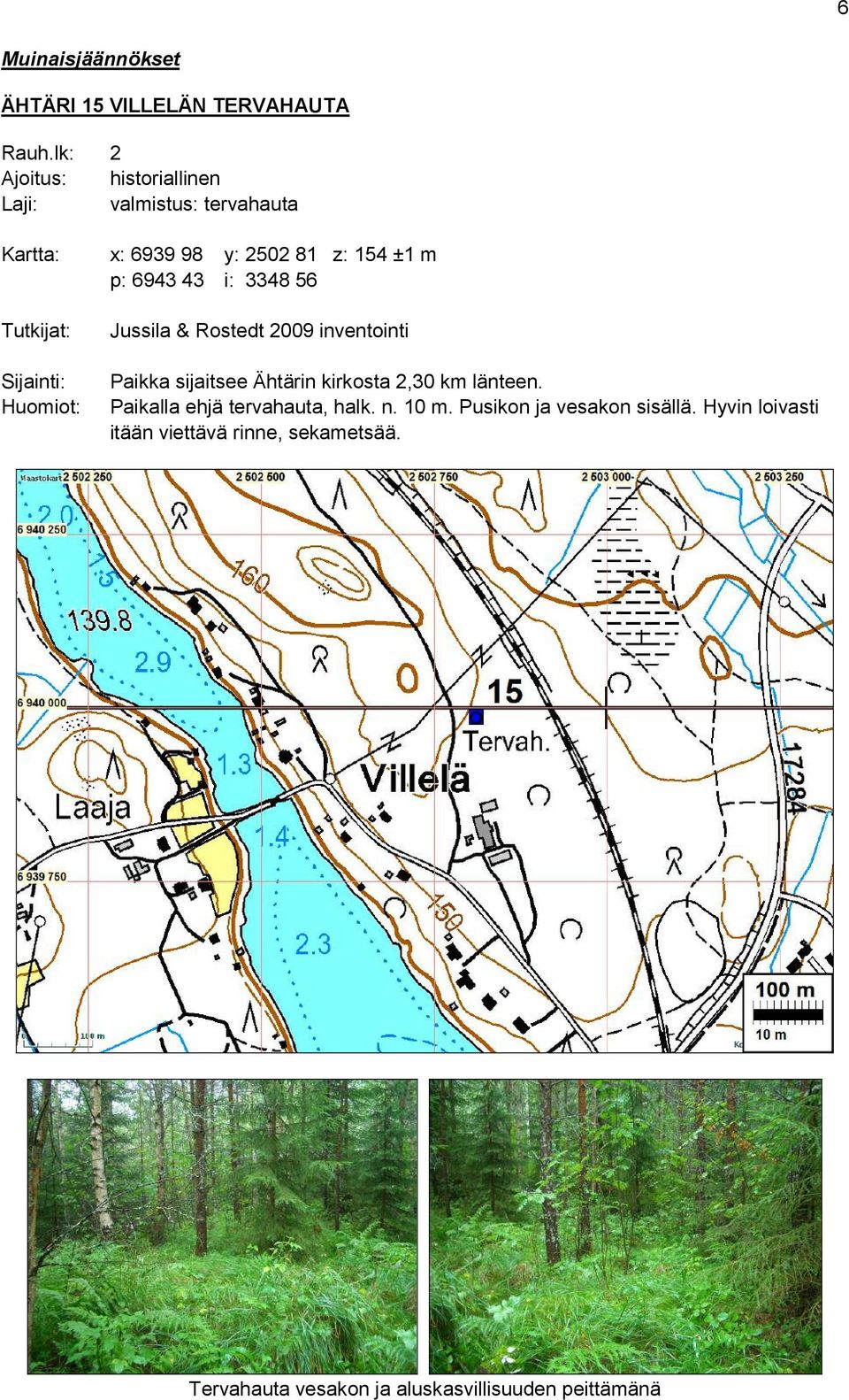 2,30 km länteen. Paikalla ehjä tervahauta, halk. n. 10 m. Pusikon ja vesakon sisällä.