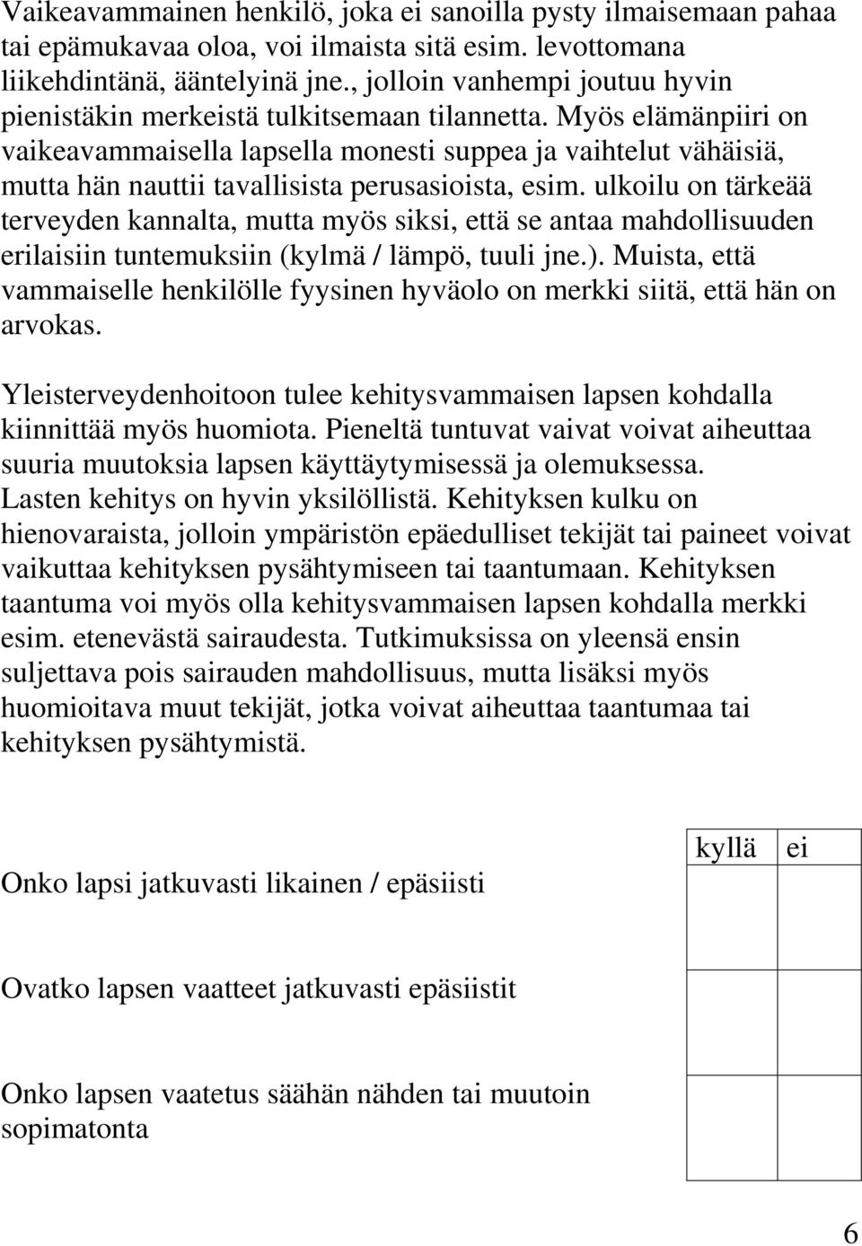 Myös elämänpiiri on vaikeavammaisella lapsella monesti suppea ja vaihtelut vähäisiä, mutta hän nauttii tavallisista perusasioista, esim.