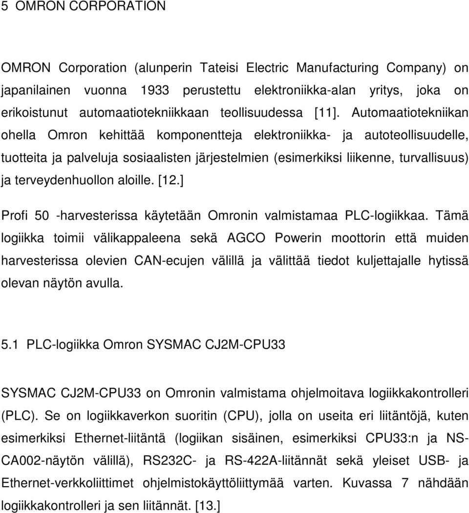 Automaatiotekniikan ohella Omron kehittää komponentteja elektroniikka- ja autoteollisuudelle, tuotteita ja palveluja sosiaalisten järjestelmien (esimerkiksi liikenne, turvallisuus) ja