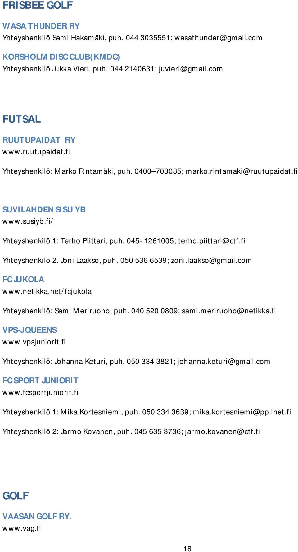 045-1261005; terho.piittari@ctf.fi Yhteyshenkilö 2. Joni Laakso, puh. 050 536 6539; zoni.laakso@gmail.com FCJUKOLA www.netikka.net/fcjukola Yhteyshenkilö: Sami Meriruoho, puh. 040 520 0809; sami.