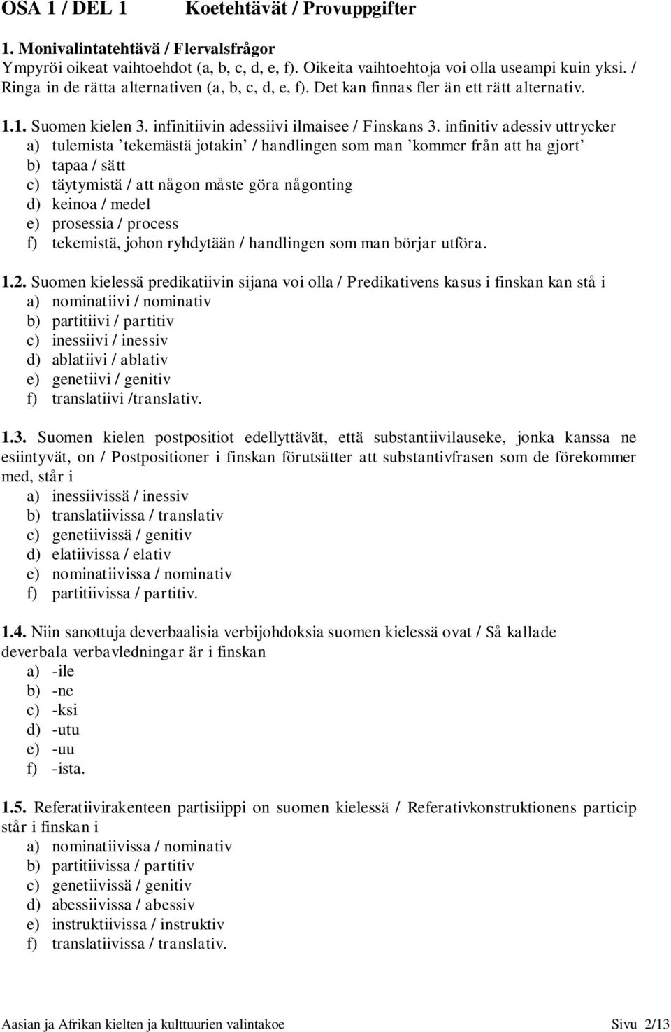 infinitiv adessiv uttrycker a) tulemista tekemästä jotakin / handlingen som man kommer från att ha gjort b) tapaa / sätt c) täytymistä / att någon måste göra någonting d) keinoa / medel e) prosessia