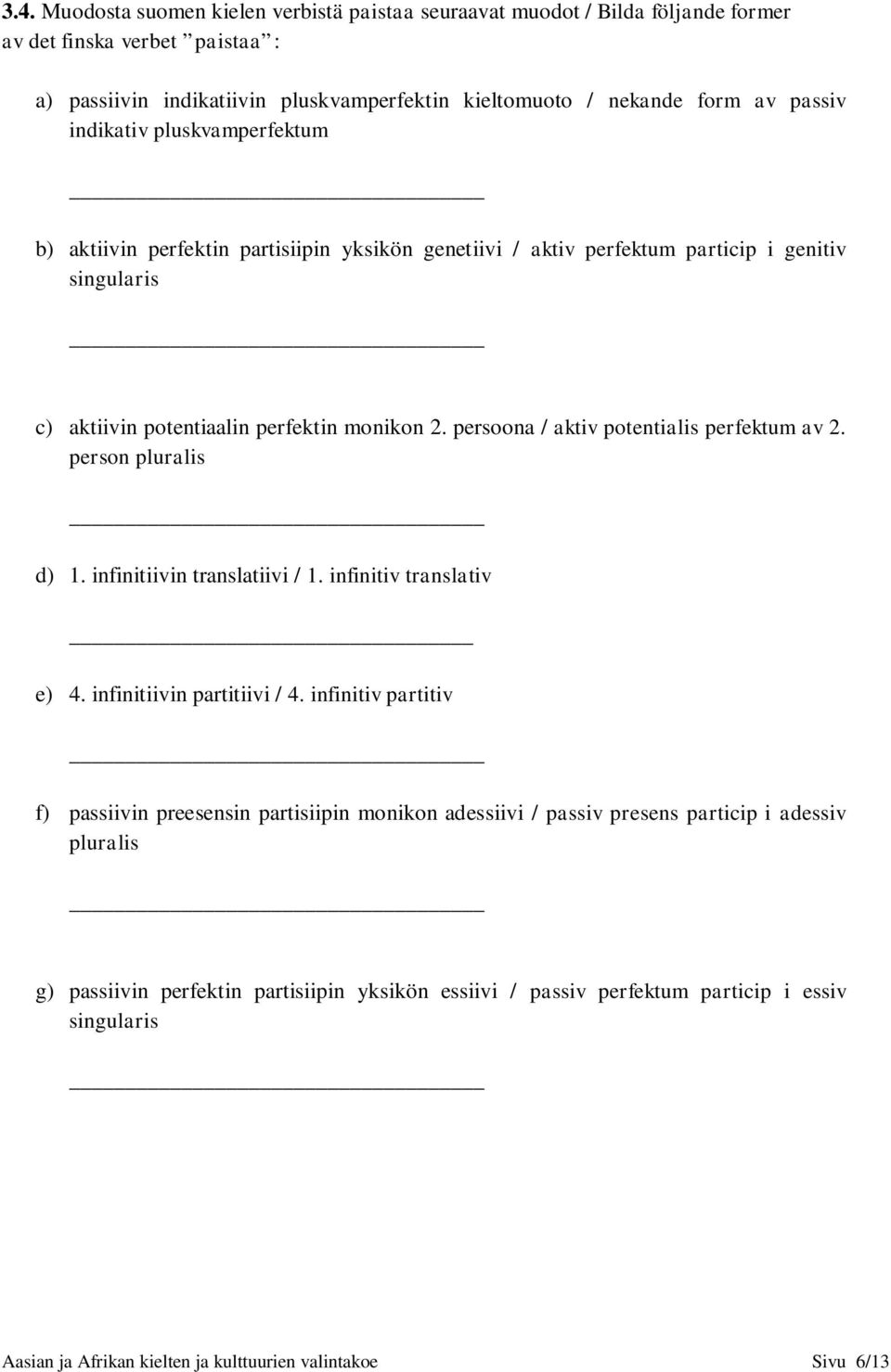 persoona / aktiv potentialis perfektum av 2. person pluralis d) 1. infinitiivin translatiivi / 1. infinitiv translativ e) 4. infinitiivin partitiivi / 4.