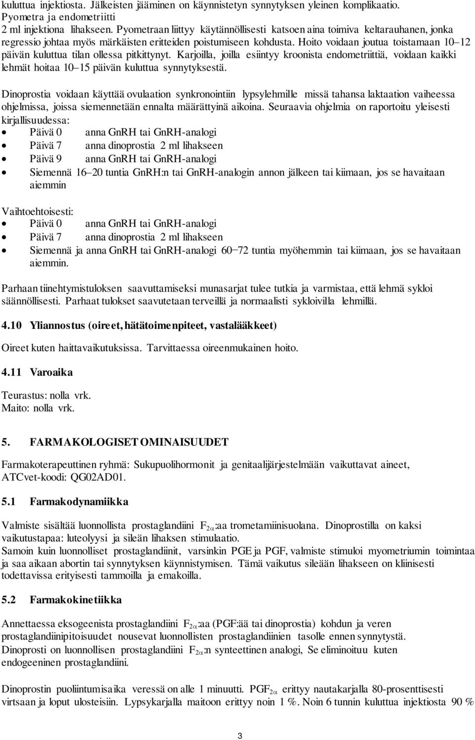 Hoito voidaan joutua toistamaan 10 12 päivän kuluttua tilan ollessa pitkittynyt. Karjoilla, joilla esiintyy kroonista endometriittiä, voidaan kaikki lehmät hoitaa 10 15 päivän kuluttua synnytyksestä.