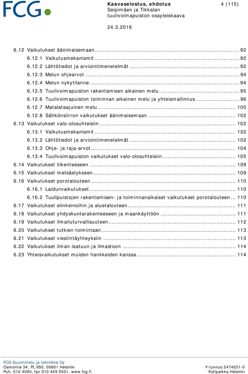 12.7 Matalataajuinen melu... 100 6.12.8 Sähkönsiirron vaikutukset äänimaisemaan... 102 6.13 Vaikutukset valo-olosuhteisiin... 102 6.13.1 Vaikutusmekanismit... 102 6.13.2 Lähtötiedot ja arviointimenetelmät.
