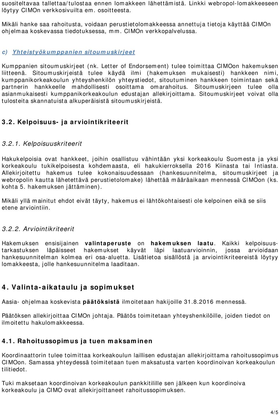 c) Yhteistyökumppanien sitoumuskirjeet Kumppanien sitoumuskirjeet (nk. Letter of Endorsement) tulee toimittaa CIMOon hakemuksen liitteenä.