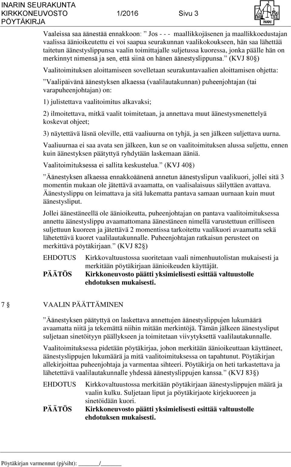 (KVJ 80 ) Vaalitoimituksen aloittamiseen sovelletaan seurakuntavaalien aloittamisen ohjetta: Vaalipäivänä äänestyksen alkaessa (vaalilautakunnan) puheenjohtajan (tai varapuheenjohtajan) on: 1)