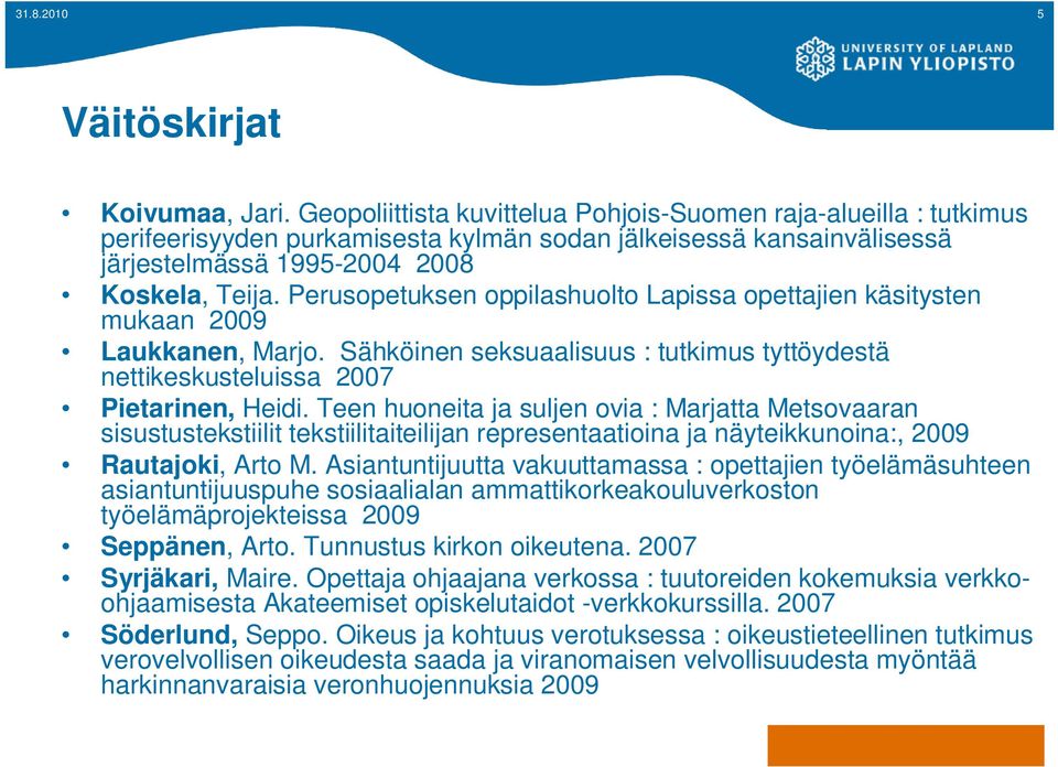 Perusopetuksen oppilashuolto Lapissa opettajien käsitysten mukaan 2009 Laukkanen, Marjo. Sähköinen seksuaalisuus : tutkimus tyttöydestä nettikeskusteluissa 2007 Pietarinen, Heidi.