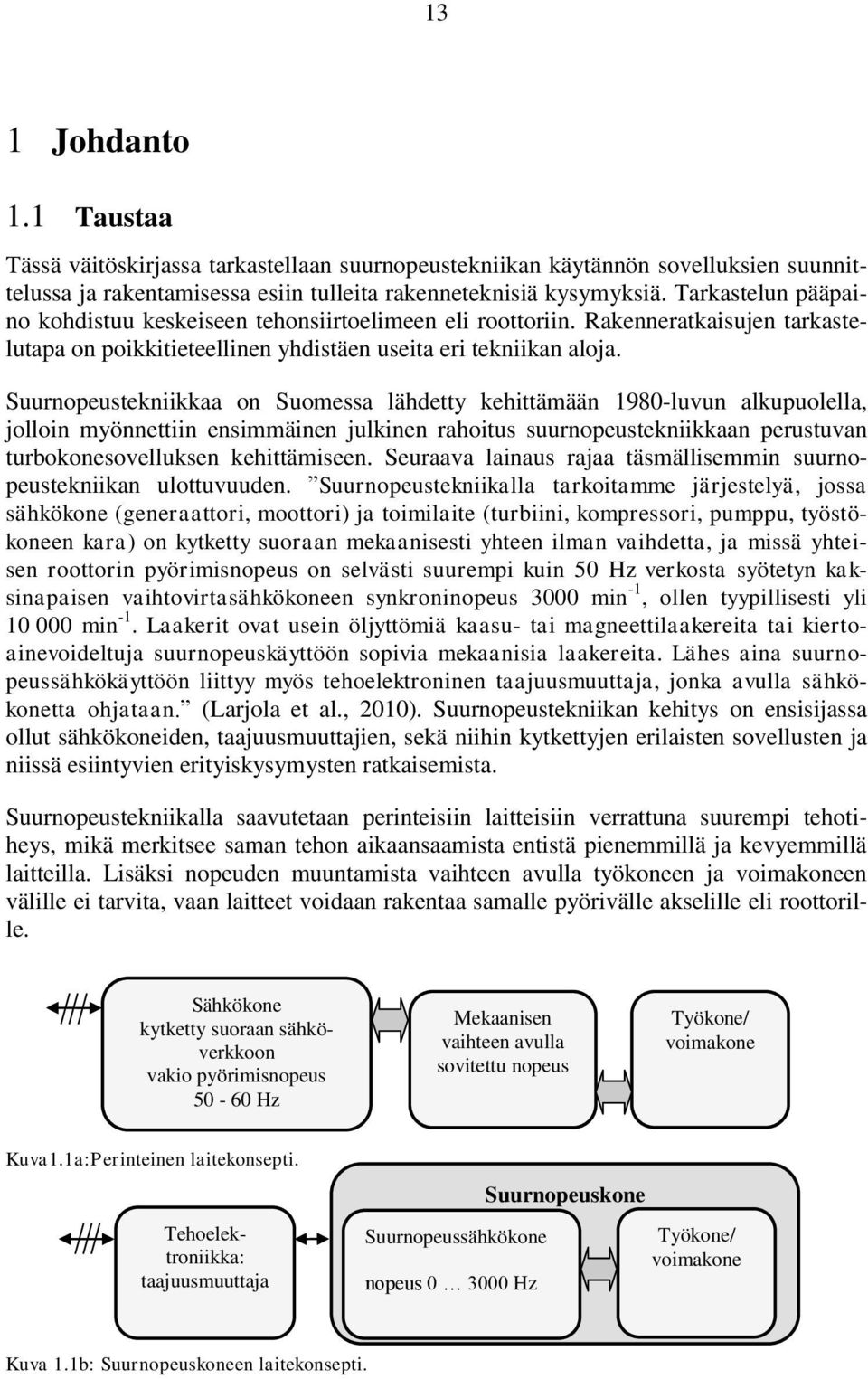 Suurnopeustekniikkaa on Suomessa lähdetty kehittämään 1980-luvun alkupuolella, jolloin myönnettiin ensimmäinen julkinen rahoitus suurnopeustekniikkaan perustuvan turbokonesovelluksen kehittämiseen.
