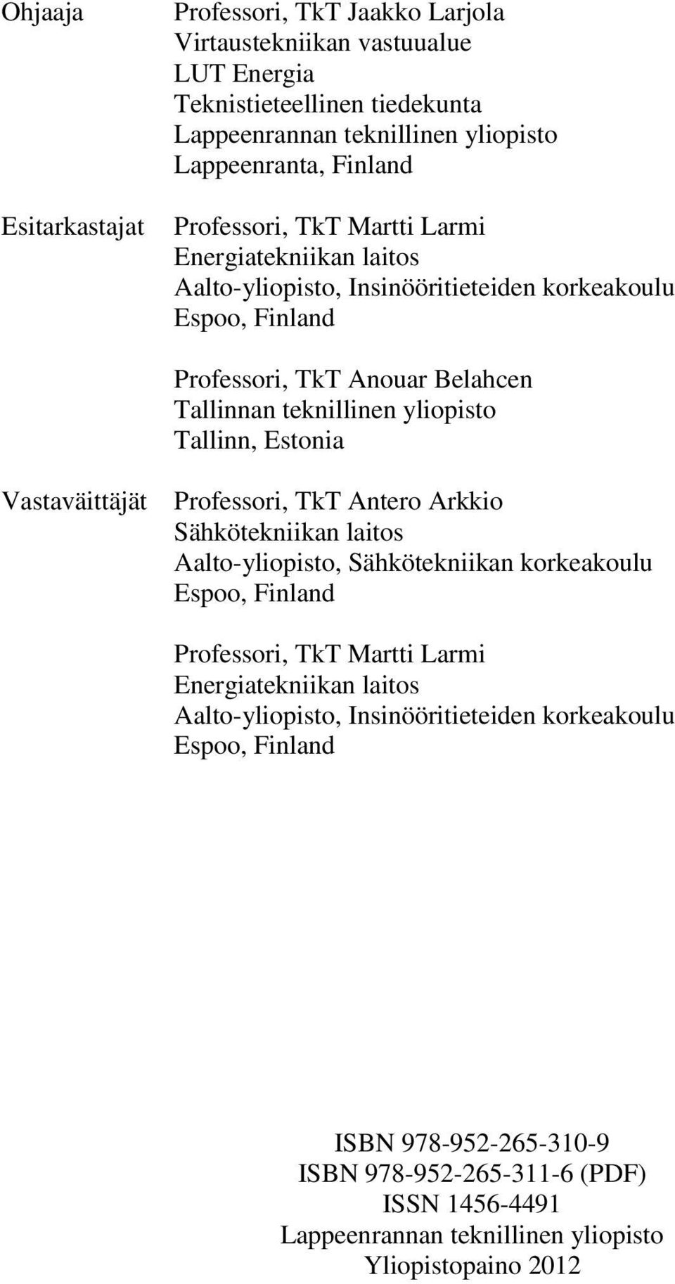 Tallinn, Estonia Vastaväittäjät Professori, TkT Antero Arkkio Sähkötekniikan laitos Aalto-yliopisto, Sähkötekniikan korkeakoulu Espoo, Finland Professori, TkT Martti Larmi