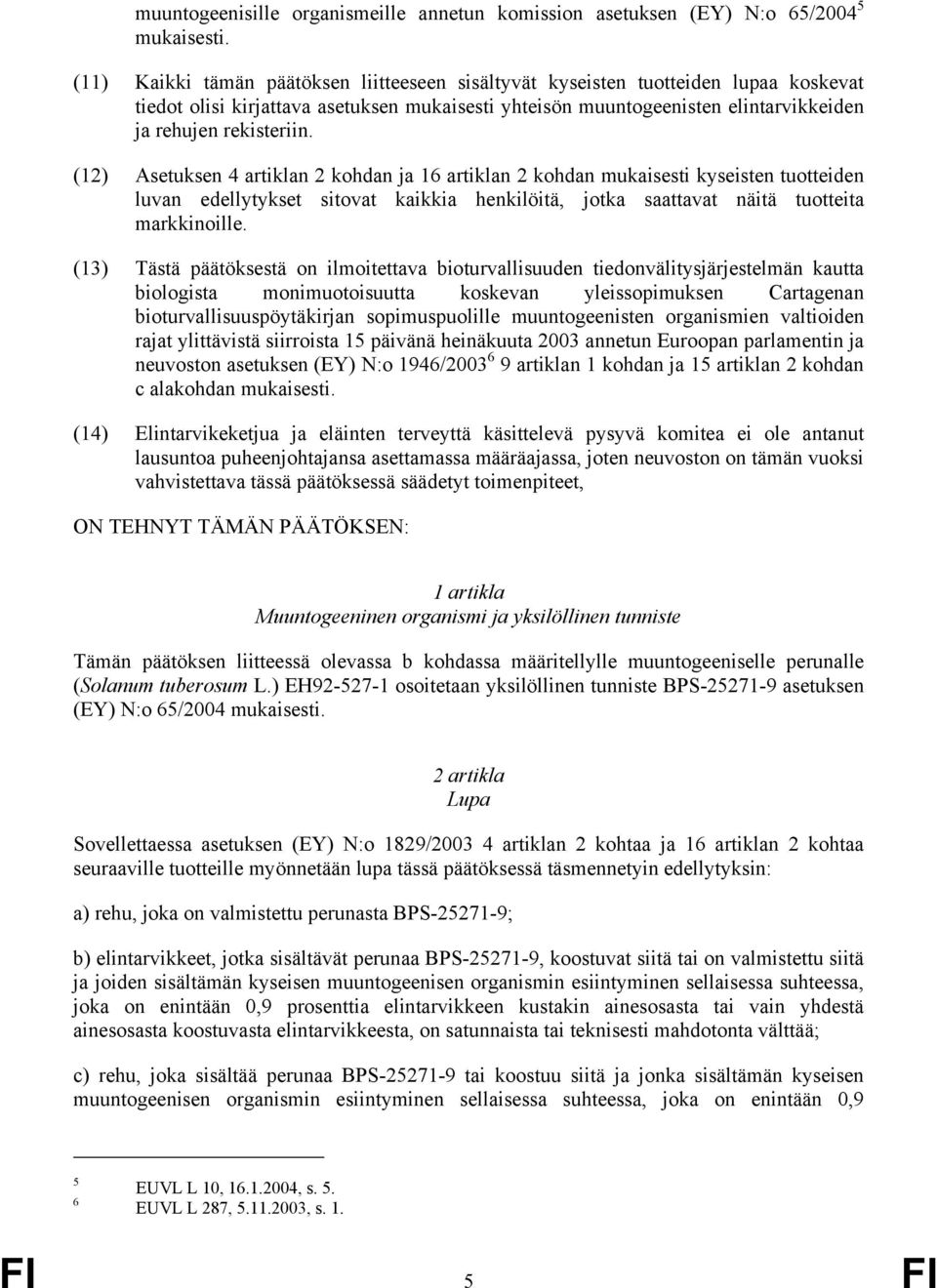 (12) Asetuksen 4 artiklan 2 kohdan ja 16 artiklan 2 kohdan mukaisesti kyseisten tuotteiden luvan edellytykset sitovat kaikkia henkilöitä, jotka saattavat näitä tuotteita markkinoille.