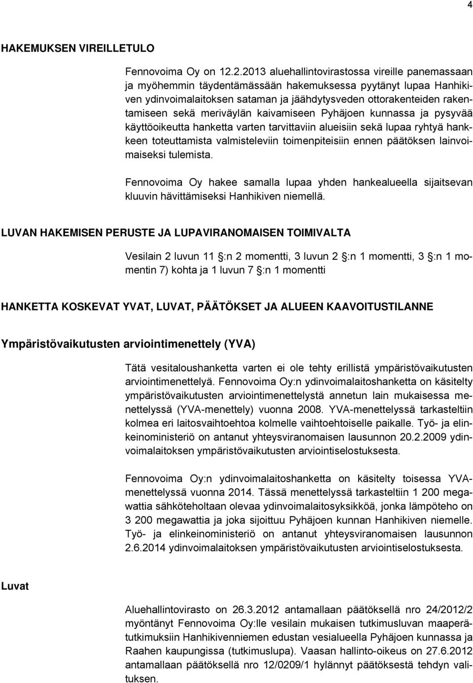 meriväylän kaivamiseen Pyhäjoen kunnassa ja pysyvää käyttöoikeutta hanketta varten tarvittaviin alueisiin sekä lupaa ryhtyä hankkeen toteuttamista valmisteleviin toimenpiteisiin ennen päätöksen