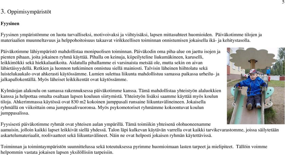 Päiväkotimme lähiympäristö mahdollistaa monipuolisen toiminnan. Päiväkodin oma piha-alue on jaettu isojen ja pienten pihaan, joita jokainen ryhmä käyttää.