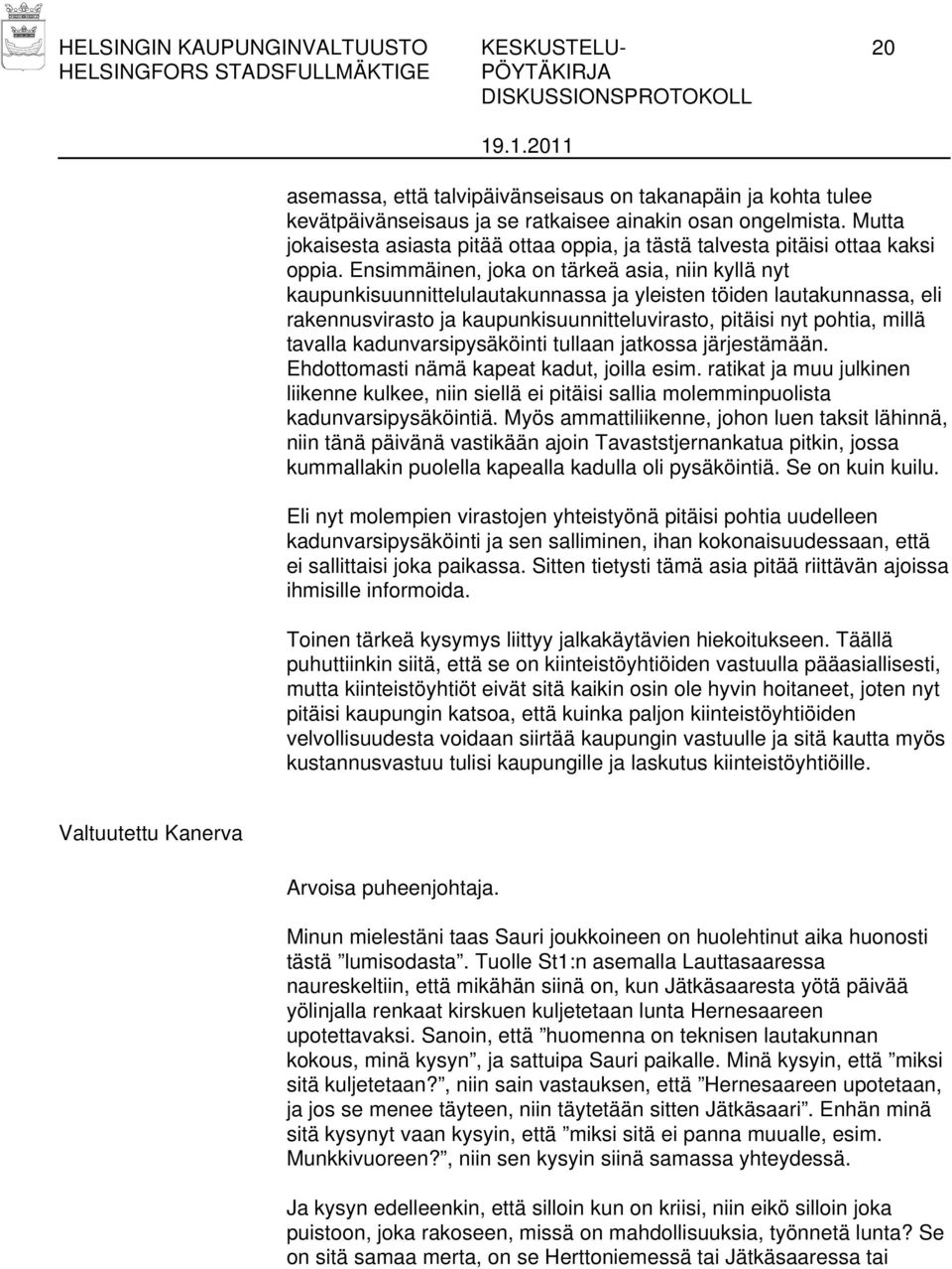 Ensimmäinen, joka on tärkeä asia, niin kyllä nyt kaupunkisuunnittelulautakunnassa ja yleisten töiden lautakunnassa, eli rakennusvirasto ja kaupunkisuunnitteluvirasto, pitäisi nyt pohtia, millä