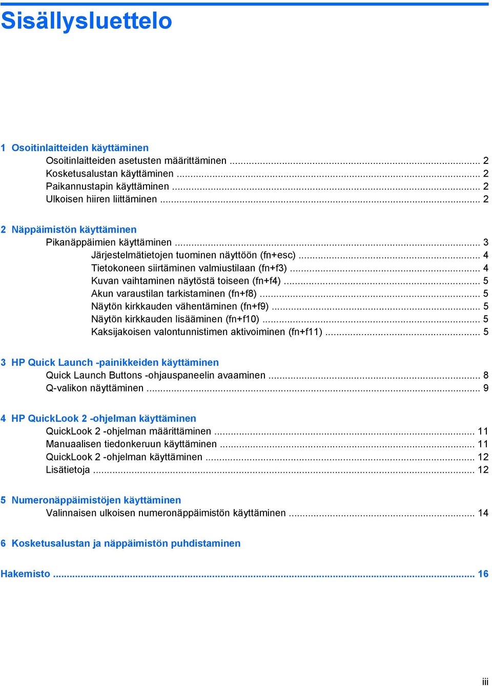 .. 4 Kuvan vaihtaminen näytöstä toiseen (fn+f4)... 5 Akun varaustilan tarkistaminen (fn+f8)... 5 Näytön kirkkauden vähentäminen (fn+f9)... 5 Näytön kirkkauden lisääminen (fn+f10).