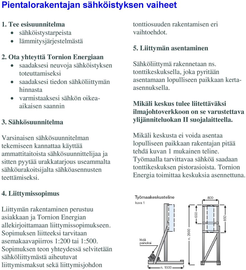 Sähkösuunnitelma Varsinaisen sähkösuunnitelman tekemiseen kannattaa käyttää ammattitaitoista sähkösuunnittelijaa ja sitten pyytää urakkatarjous useammalta sähköurakoitsijalta sähköasennusten