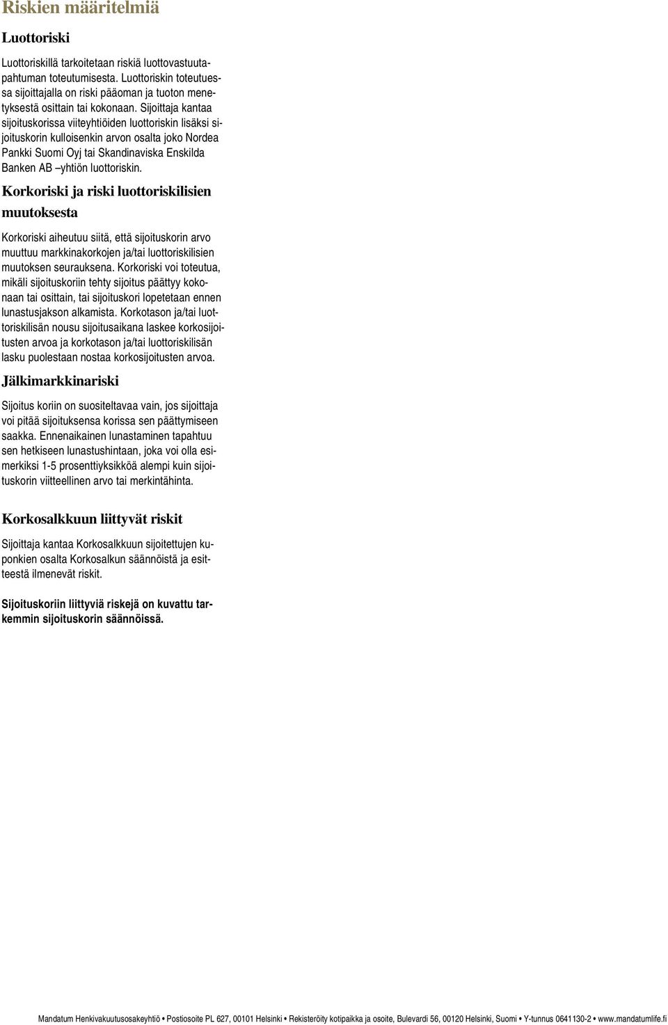 Sijoittaja kantaa sijoituskorissa viiteyhtiöiden luottoriskin lisäksi sijoituskorin kulloisenkin arvon osalta joko Nordea Pankki Suomi Oyj tai Skandinaviska Enskilda Banken AB yhtiön luottoriskin.