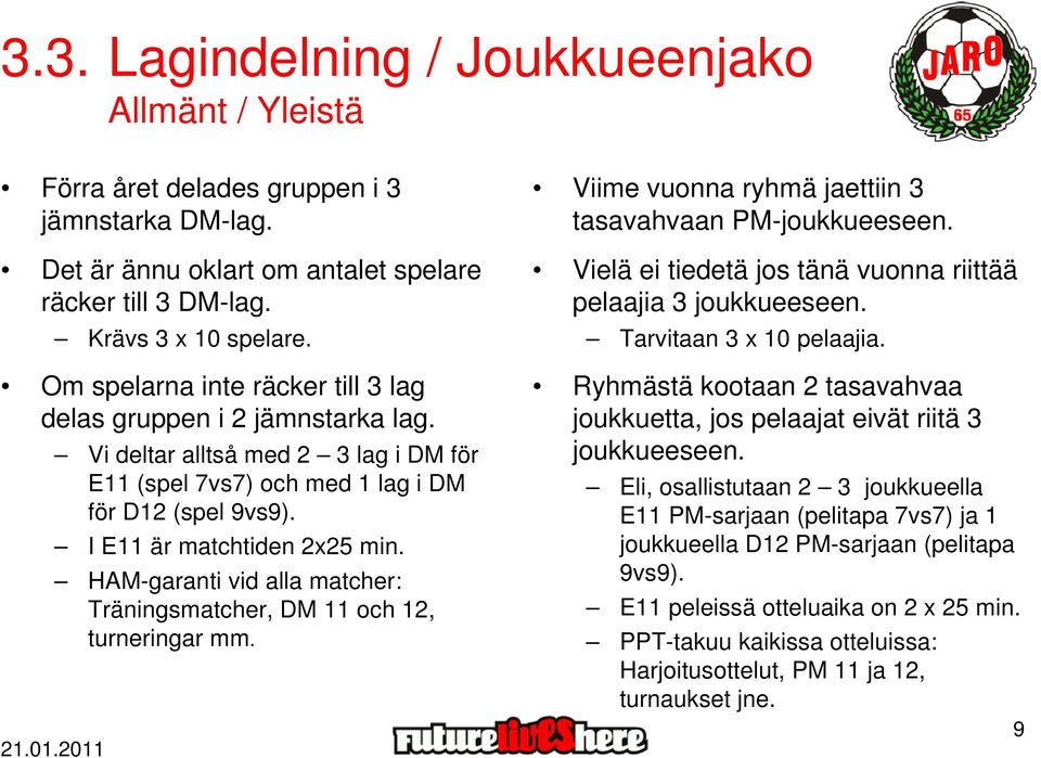 HAM-garanti vid alla matcher: Träningsmatcher, DM 11 och 12, turneringar mm. Viime vuonna ryhmä jaettiin 3 tasavahvaan PM-joukkueeseen.