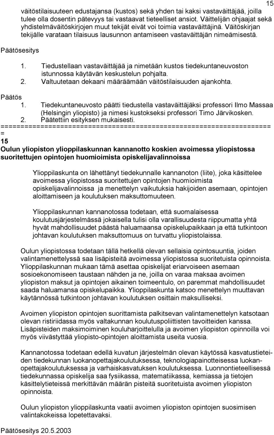 Tiedustellaan vastaväittäjää ja nimetään kustos tiedekuntaneuvoston istunnossa käytävän keskustelun pohjalta. 2. Valtuutetaan dekaani määräämään väitöstilaisuuden ajankohta. 1.