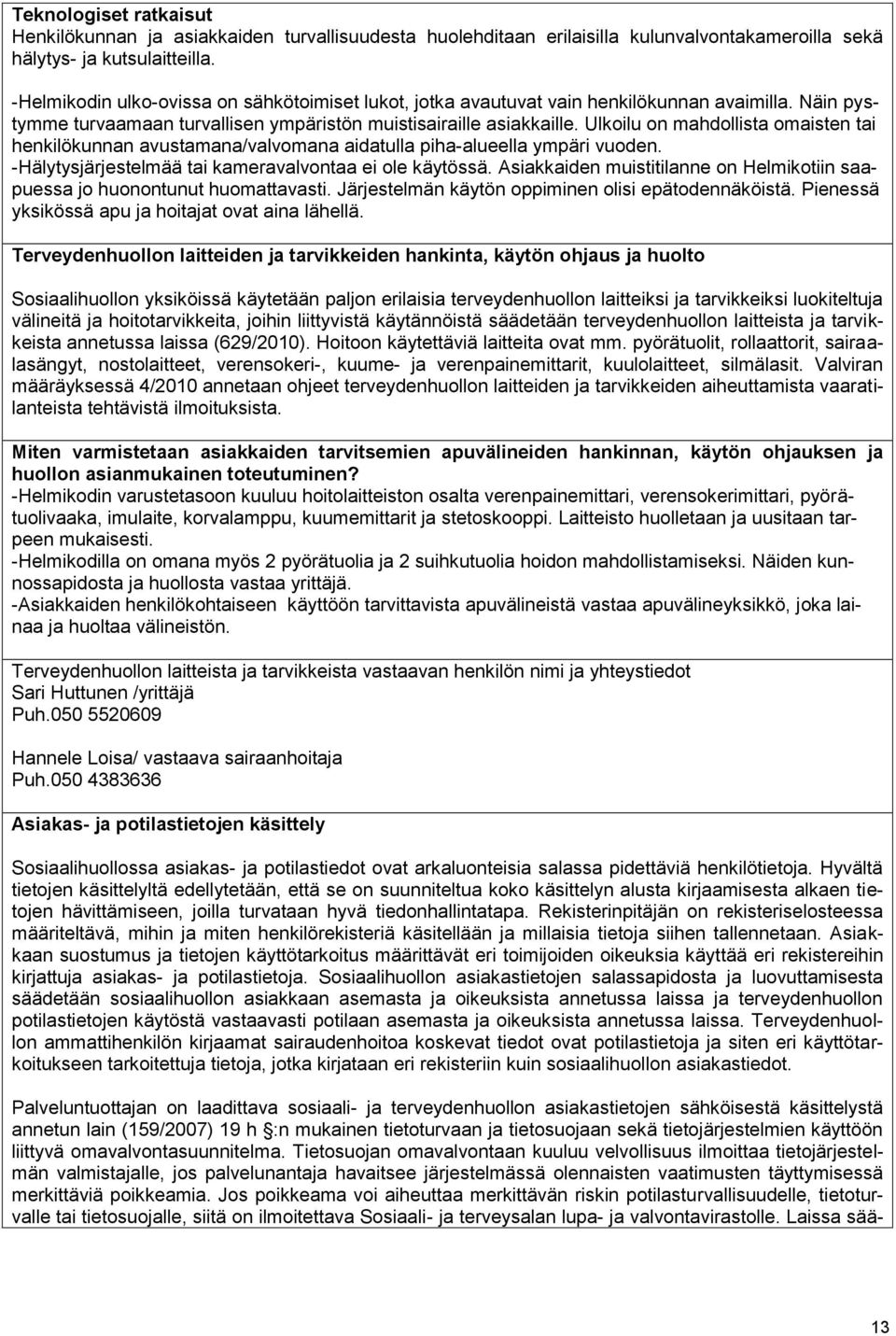 Ulkoilu on mahdollista omaisten tai henkilökunnan avustamana/valvomana aidatulla piha-alueella ympäri vuoden. -Hälytysjärjestelmää tai kameravalvontaa ei ole käytössä.