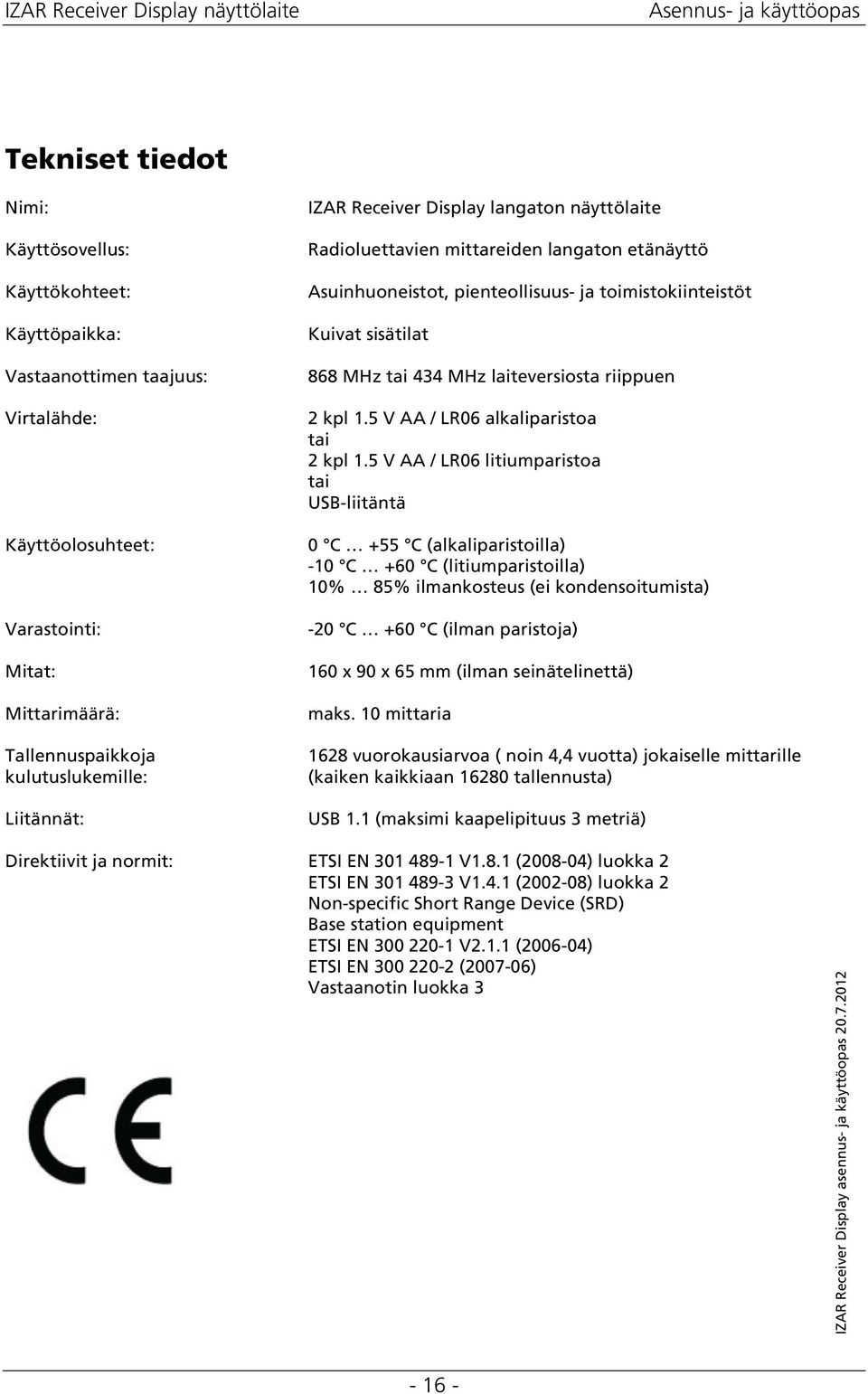 MHz laiteversista riippuen 2 kpl 1.5 V AA / LR06 alkaliparista tai 2 kpl 1.