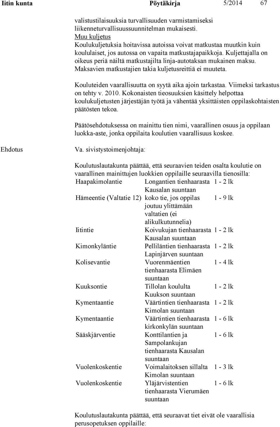 Kuljettajalla on oikeus periä näiltä matkustajilta linja-autotaksan mukainen maksu. Maksavien matkustajien takia kuljetusreittiä ei muuteta. Kouluteiden vaarallisuutta on syytä aika ajoin tarkastaa.