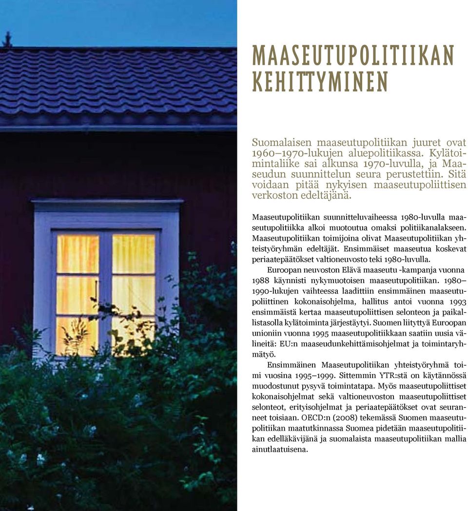 Maaseutupolitiikan toimijoina olivat Maaseutupolitiikan yhteistyöryhmän edeltäjät. Ensimmäiset maaseutua koskevat periaatepäätökset valtioneuvosto teki 1980-luvulla.