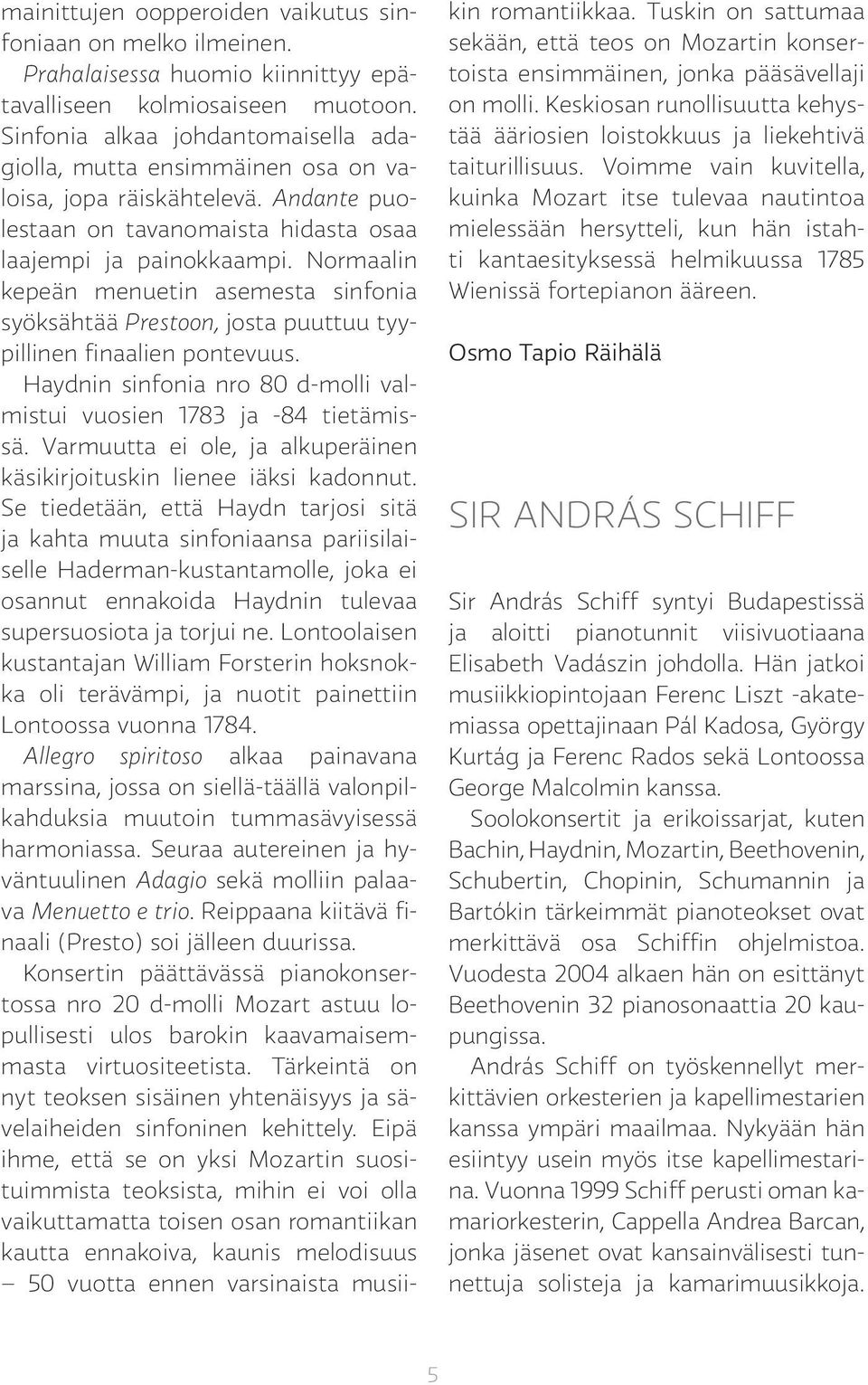 Normaalin kepeän menuetin asemesta sinfonia syöksähtää Prestoon, josta puuttuu tyypillinen finaalien pontevuus. Haydnin sinfonia nro 80 d-molli valmistui vuosien 1783 ja -84 tietämissä.