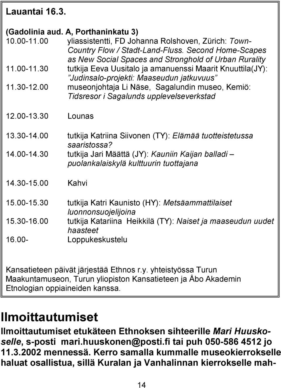 00 museonjohtaja Li Näse, Sagalundin museo, Kemiö: Tidsresor i Sagalunds upplevelseverkstad 12.00-13.30 Lounas 13.30-14.00 tutkija Katriina Siivonen (TY): Elämää tuotteistetussa saaristossa? 14.00-14.