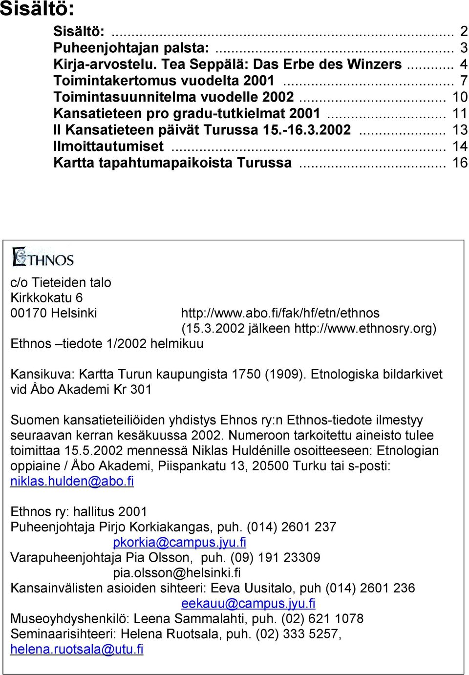 .. 16 c/o Tieteiden talo Kirkkokatu 6 00170 Helsinki http://www.abo.fi/fak/hf/etn/ethnos (15.3.2002 jälkeen http://www.ethnosry.