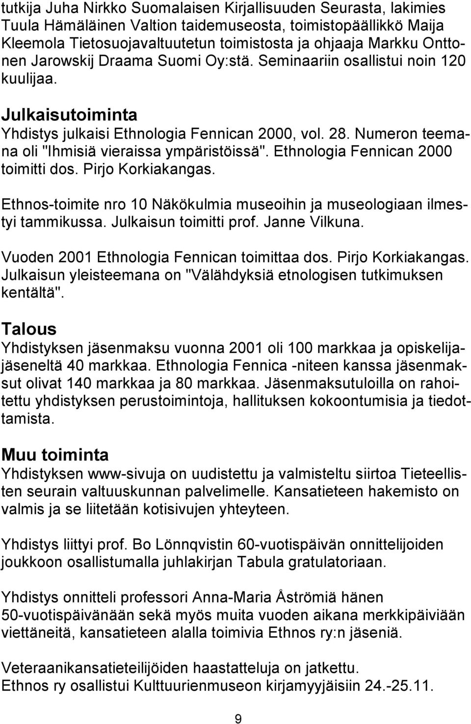 Ethnologia Fennican 2000 toimitti dos. Pirjo Korkiakangas. Ethnos-toimite nro 10 Näkökulmia museoihin ja museologiaan ilmestyi tammikussa. Julkaisun toimitti prof. Janne Vilkuna.