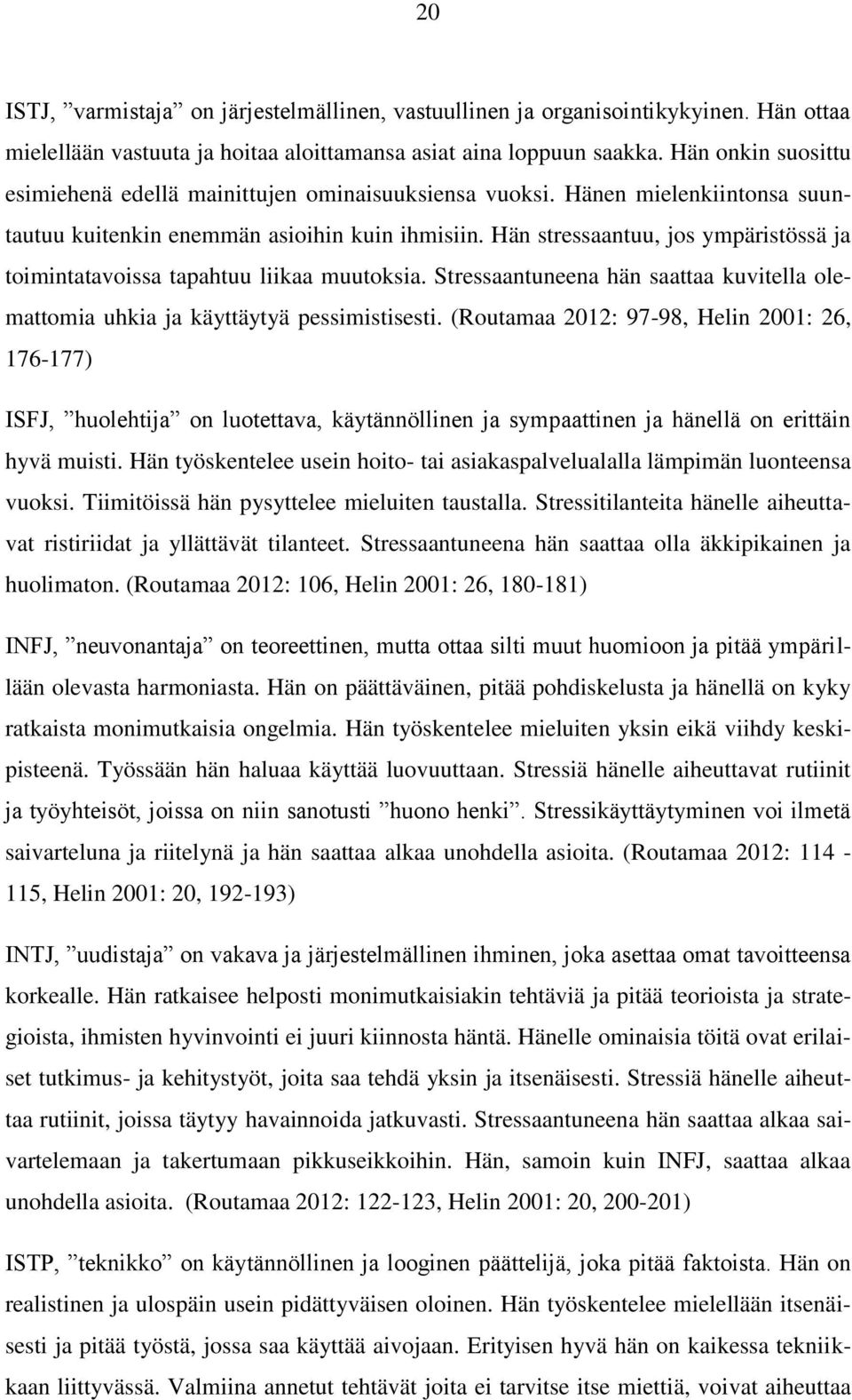 Hän stressaantuu, jos ympäristössä ja toimintatavoissa tapahtuu liikaa muutoksia. Stressaantuneena hän saattaa kuvitella olemattomia uhkia ja käyttäytyä pessimistisesti.