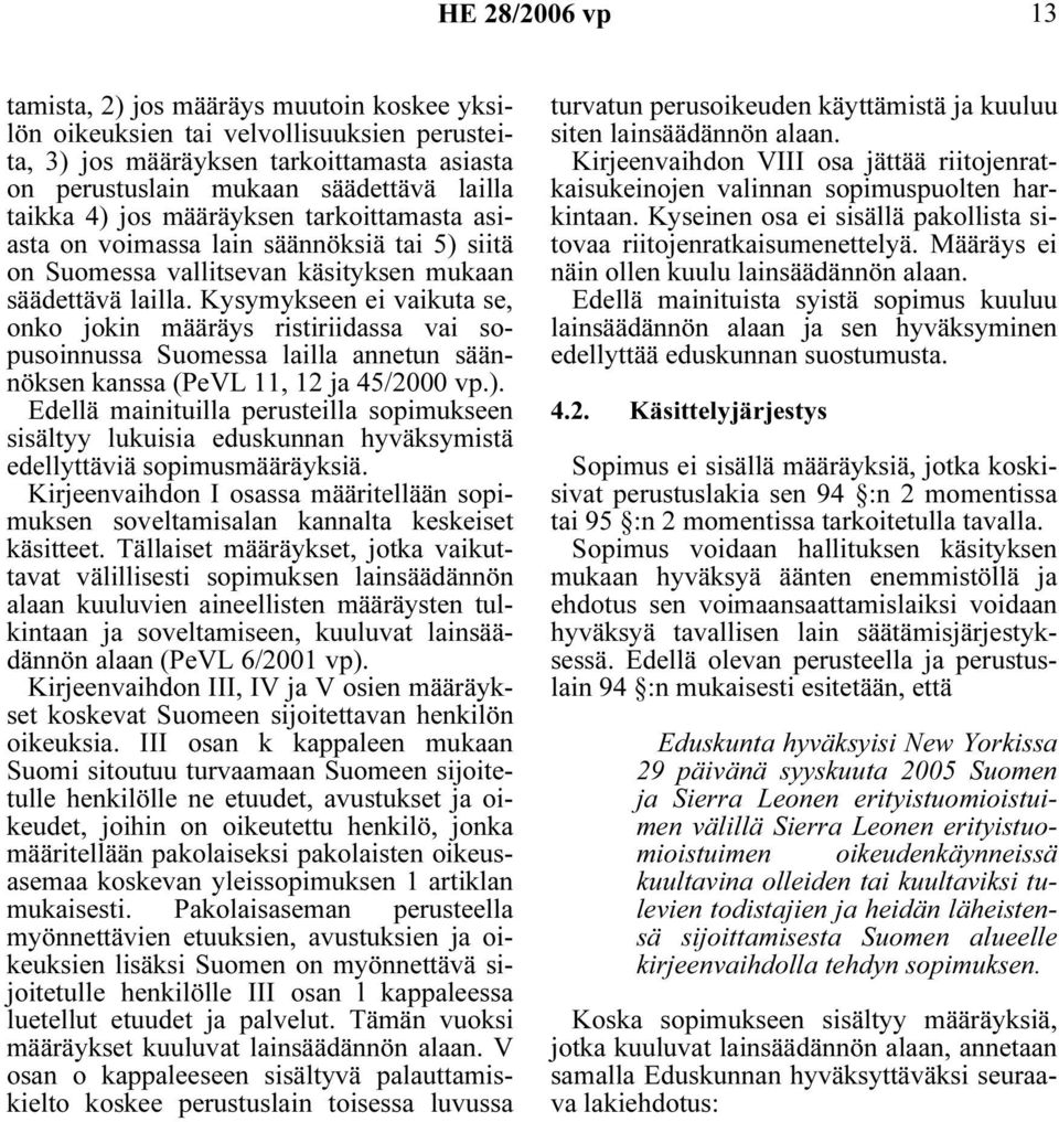 Kysymykseen ei vaikuta se, onko jokin määräys ristiriidassa vai sopusoinnussa Suomessa lailla annetun säännöksen kanssa (PeVL 11, 12 ja 45/2000 vp.).