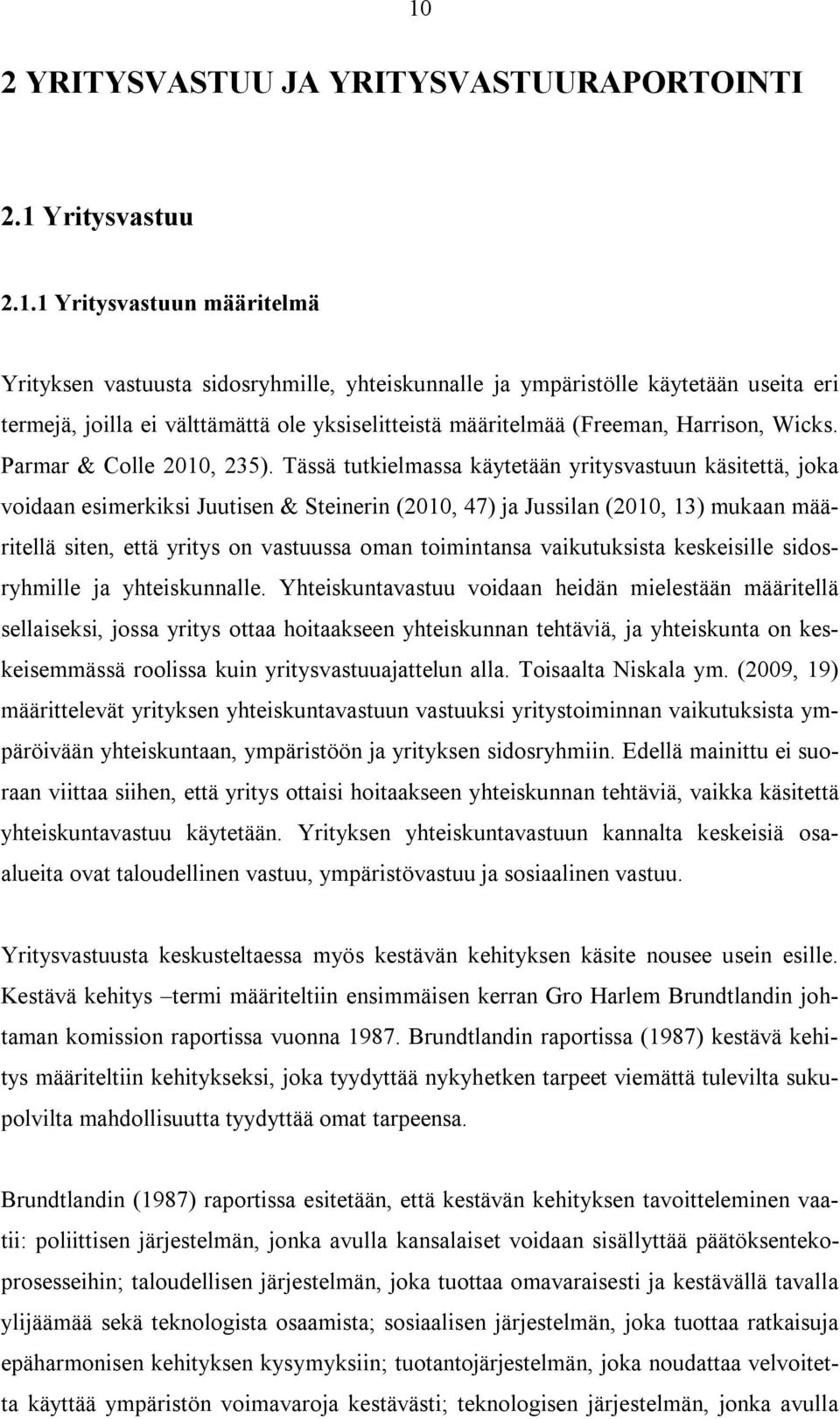 Tässä tutkielmassa käytetään yritysvastuun käsitettä, joka voidaan esimerkiksi Juutisen & Steinerin (2010, 47) ja Jussilan (2010, 13) mukaan määritellä siten, että yritys on vastuussa oman