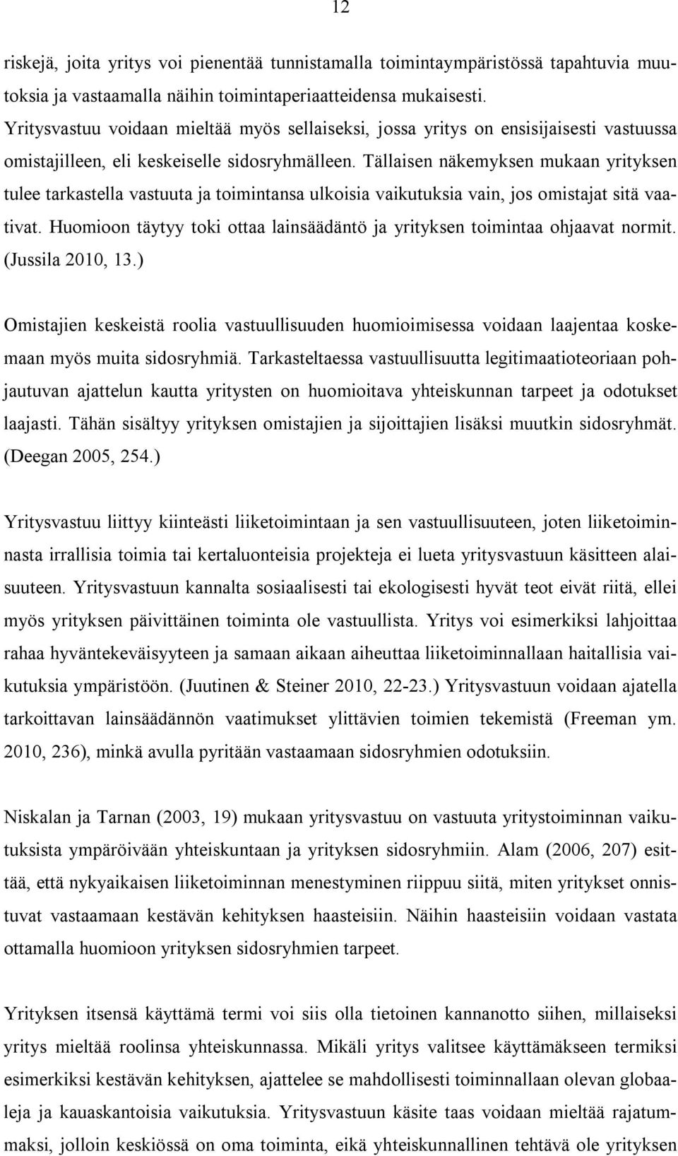Tällaisen näkemyksen mukaan yrityksen tulee tarkastella vastuuta ja toimintansa ulkoisia vaikutuksia vain, jos omistajat sitä vaativat.