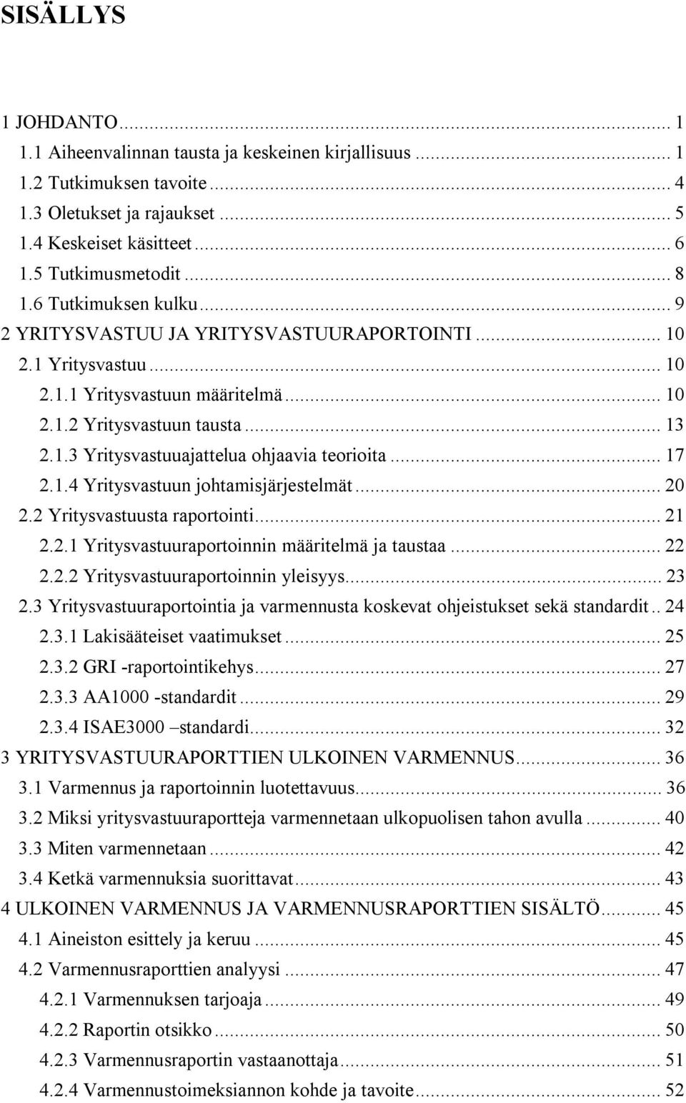 .. 17 2.1.4 Yritysvastuun johtamisjärjestelmät... 20 2.2 Yritysvastuusta raportointi... 21 2.2.1 Yritysvastuuraportoinnin määritelmä ja taustaa... 22 2.2.2 Yritysvastuuraportoinnin yleisyys... 23 2.
