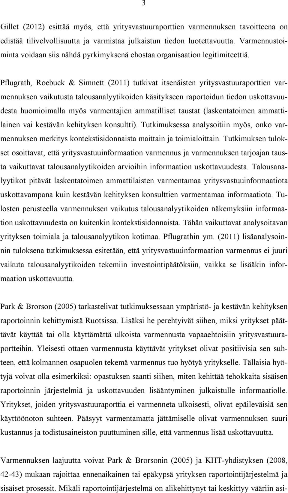 Pflugrath, Roebuck & Simnett (2011) tutkivat itsenäisten yritysvastuuraporttien varmennuksen vaikutusta talousanalyytikoiden käsitykseen raportoidun tiedon uskottavuudesta huomioimalla myös